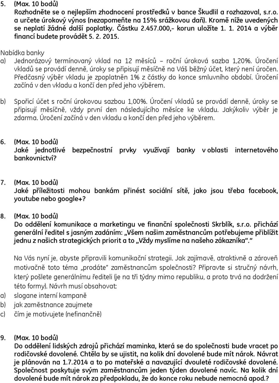 Nabídka banky a) Jednorázový termínovaný vklad na 12 měsíců roční úroková sazba 1,20%. Úročení vkladů se provádí denně, úroky se připisují měsíčně na Váš běžný účet, který není úročen.