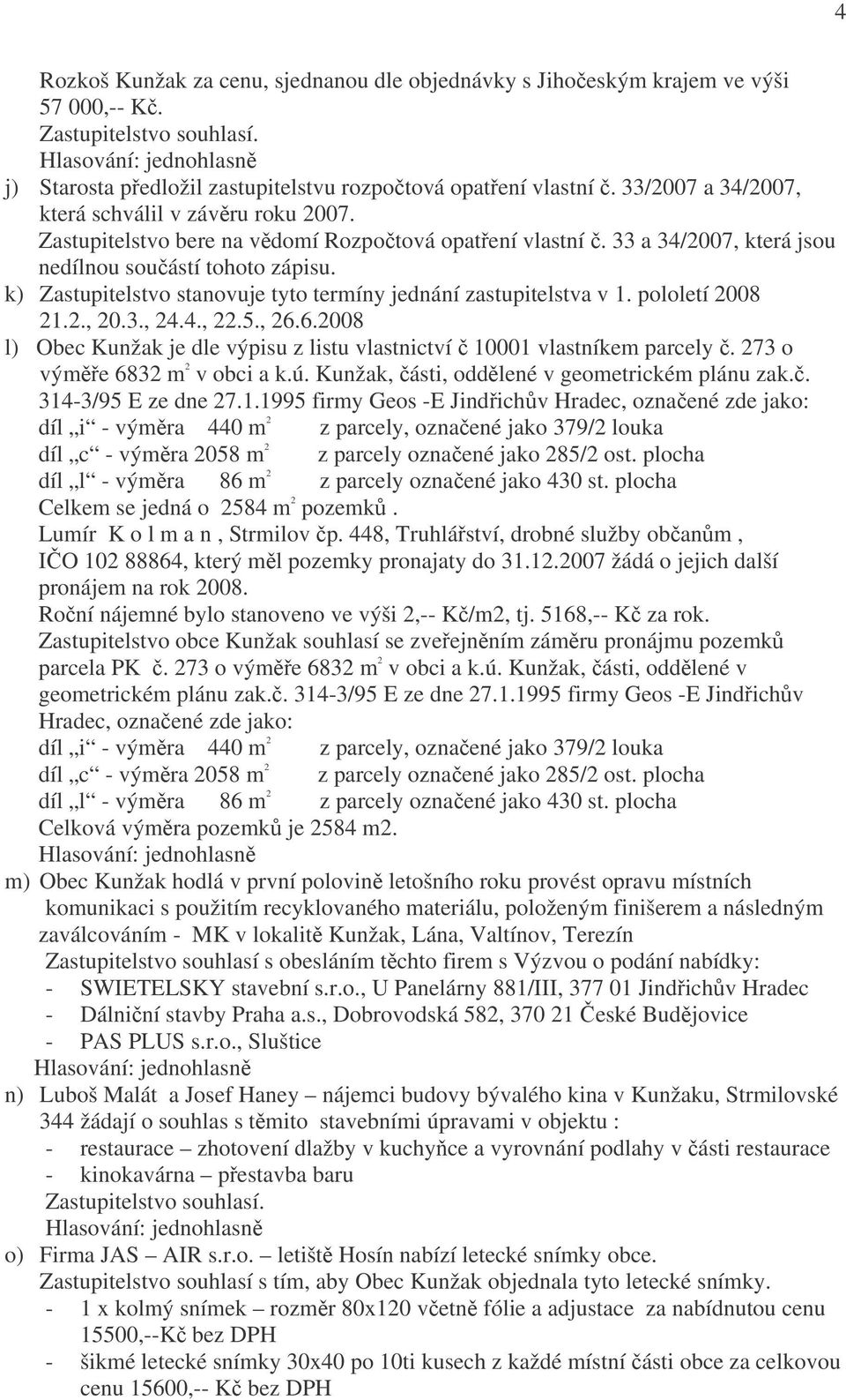 k) Zastupitelstvo stanovuje tyto termíny jednání zastupitelstva v 1. pololetí 2008 21.2., 20.3., 24.4., 22.5., 26.6.2008 l) Obec Kunžak je dle výpisu z listu vlastnictví č 10001 vlastníkem parcely č.