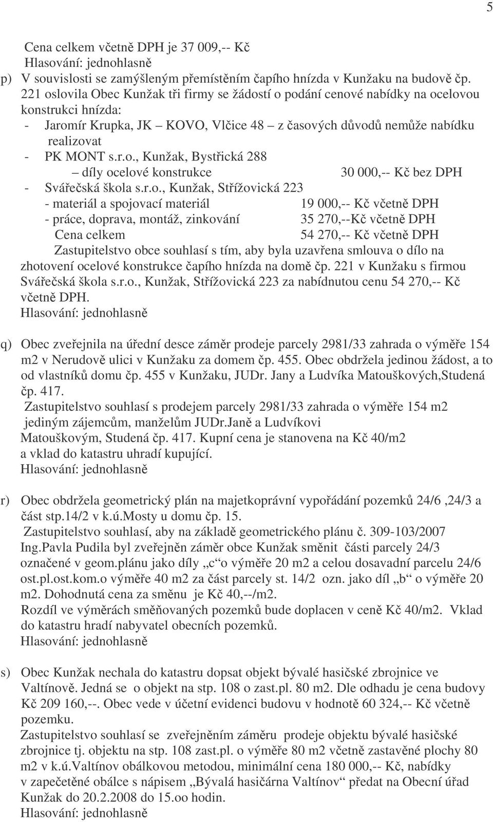 r.o., Kunžak, Střížovická 223 - materiál a spojovací materiál 19 000,-- Kč včetně DPH - práce, doprava, montáž, zinkování 35 270,--Kč včetně DPH Cena celkem 54 270,-- Kč včetně DPH Zastupitelstvo