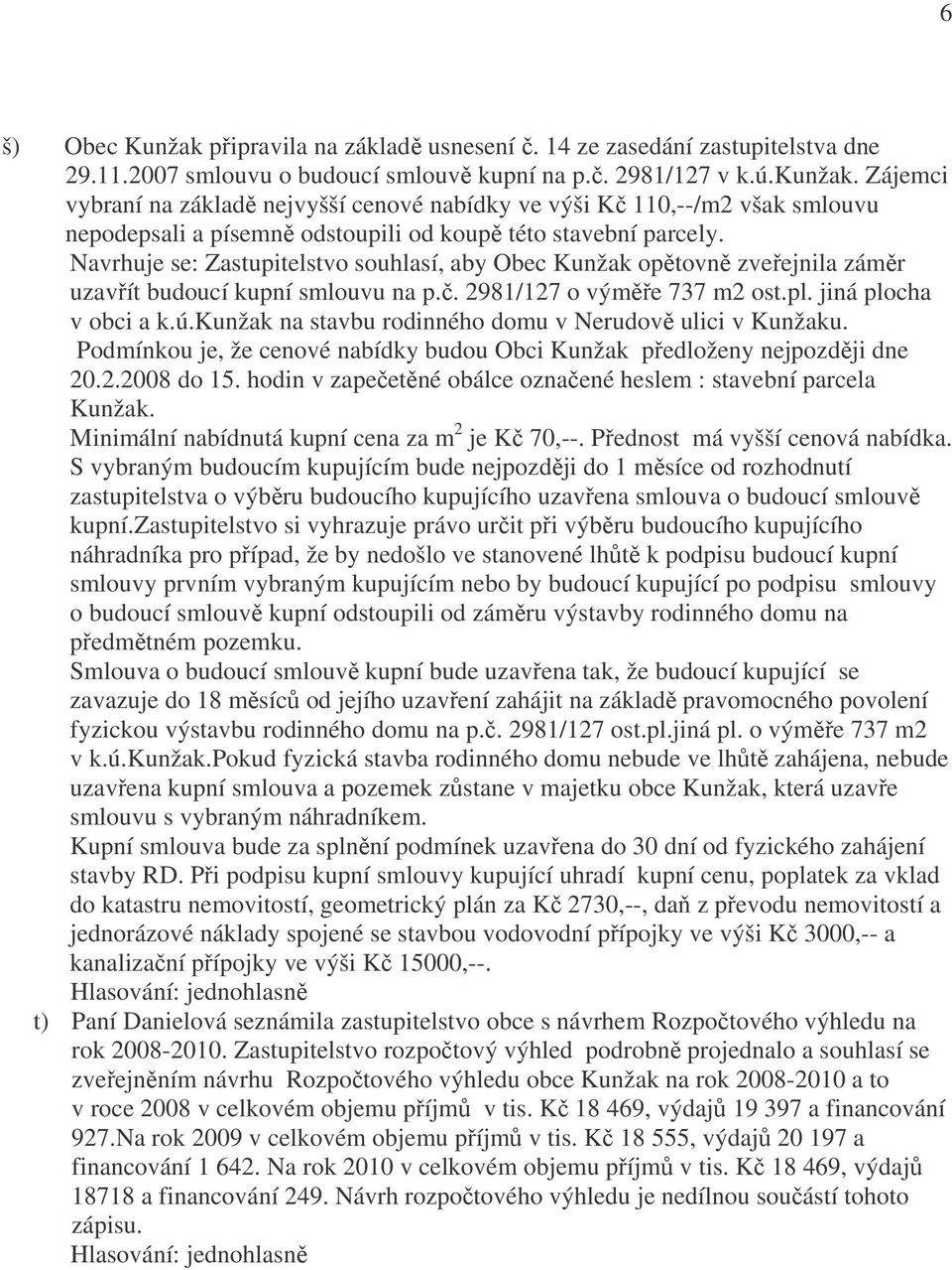 Navrhuje se: Zastupitelstvo souhlasí, aby Obec Kunžak opětovně zveřejnila záměr uzavřít budoucí kupní smlouvu na p.č. 2981/127 o výměře 737 m2 ost.pl. jiná plocha v obci a k.ú.