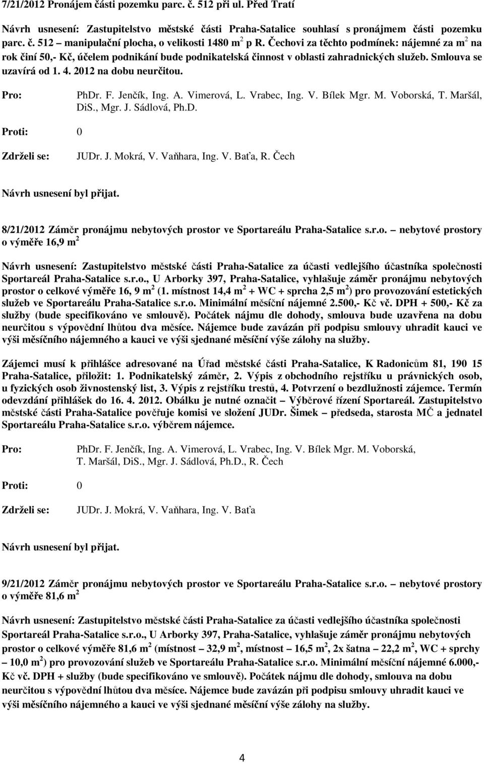 Jenčík, Ing. A. Vimerová, L. Vrabec, Ing. V. Bílek Mgr. M. Voborská, T. Maršál, DiS., Mgr. J. Sádlová, Ph.D., R. Čech 8/21/2012 Záměr pronájmu nebytových prostor ve Sportareálu Praha-Satalice s.r.o. nebytové prostory o výměře 16,9 m 2 Návrh usnesení: Zastupitelstvo městské části Praha-Satalice za účasti vedlejšího účastníka společnosti Sportareál Praha-Satalice s.