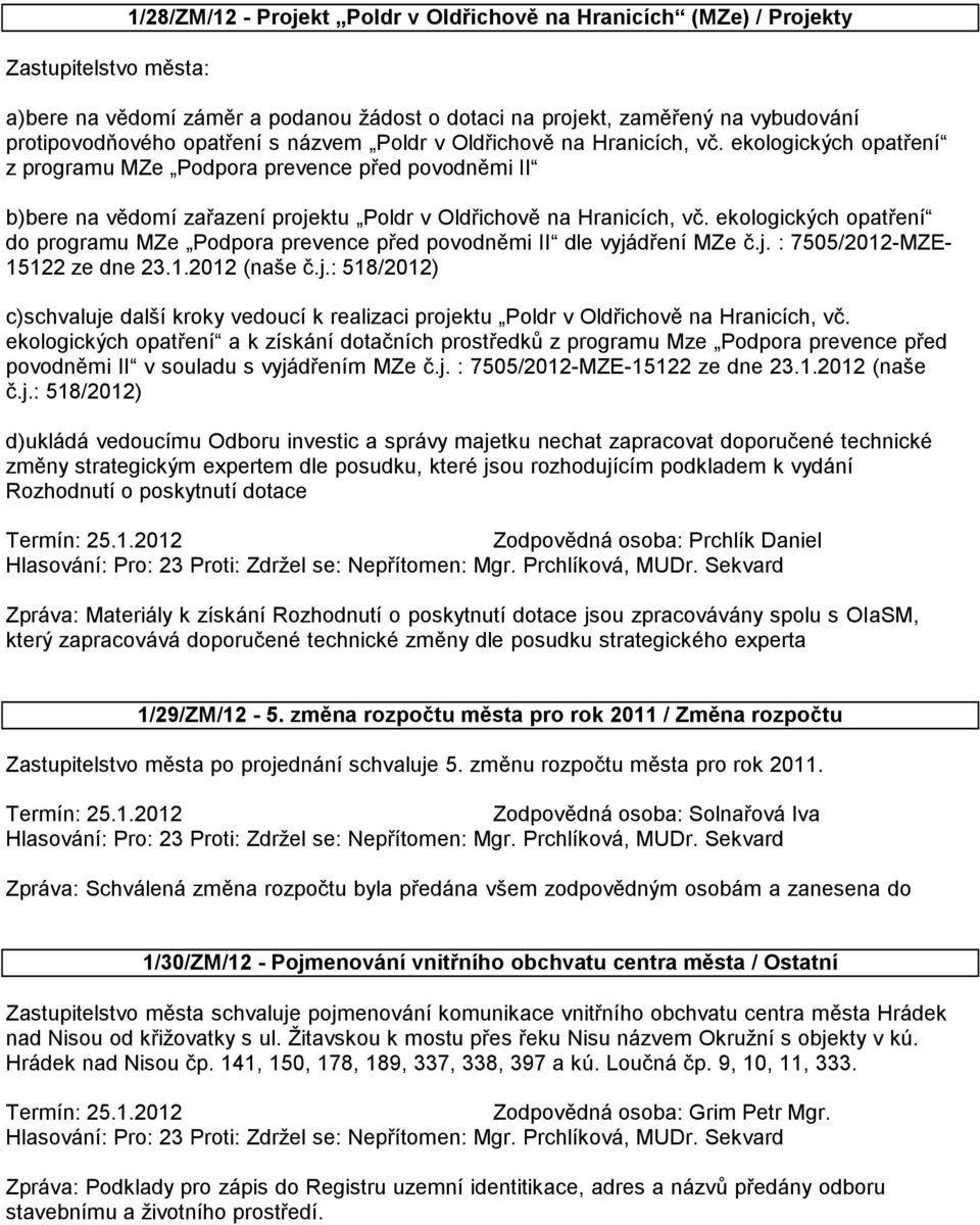 ekologických opatření do programu MZe Podpora prevence před povodněmi II dle vyjádření MZe č.j. : 7505/2012-MZE- 15122 ze dne 23.1.2012 (naše č.j.: 518/2012) c)schvaluje další kroky vedoucí k realizaci projektu Poldr v Oldřichově na Hranicích, vč.