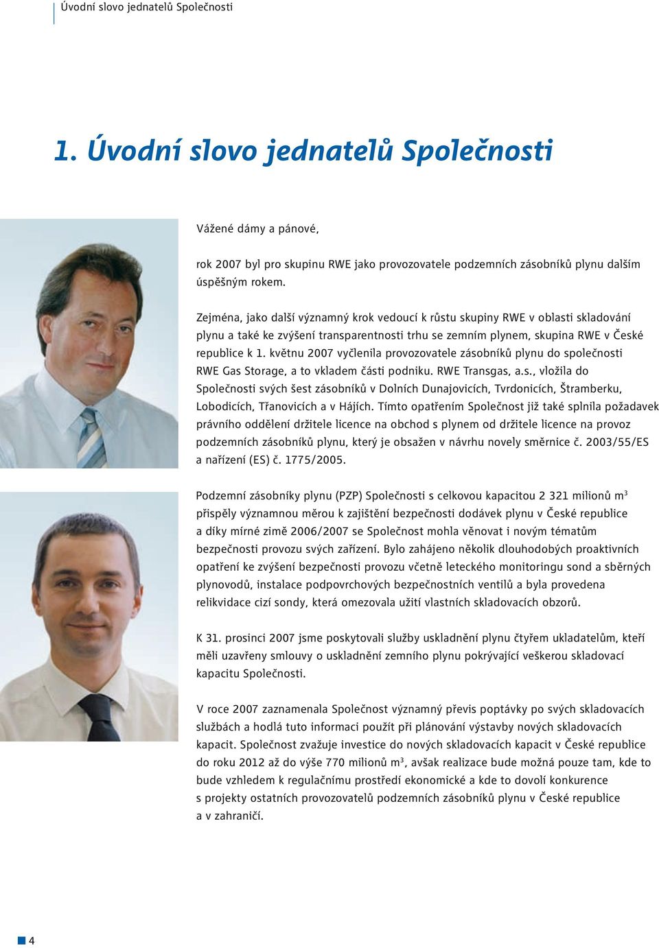 květnu 2007 vyčlenila provozovatele zásobníků plynu do společnosti RWE Gas Storage, a to vkladem části podniku. RWE Transgas, a.s., vložila do Společnosti svých šest zásobníků v Dolních Dunajovicích, Tvrdonicích, Štramberku, Lobodicích, Třanovicích a v Hájích.