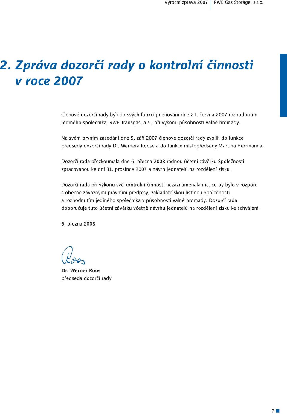 září 2007 členové dozorčí rady zvolili do funkce předsedy dozorčí rady Dr. Wernera Roose a do funkce místopředsedy Martina Herrmanna. Dozorčí rada přezkoumala dne 6.