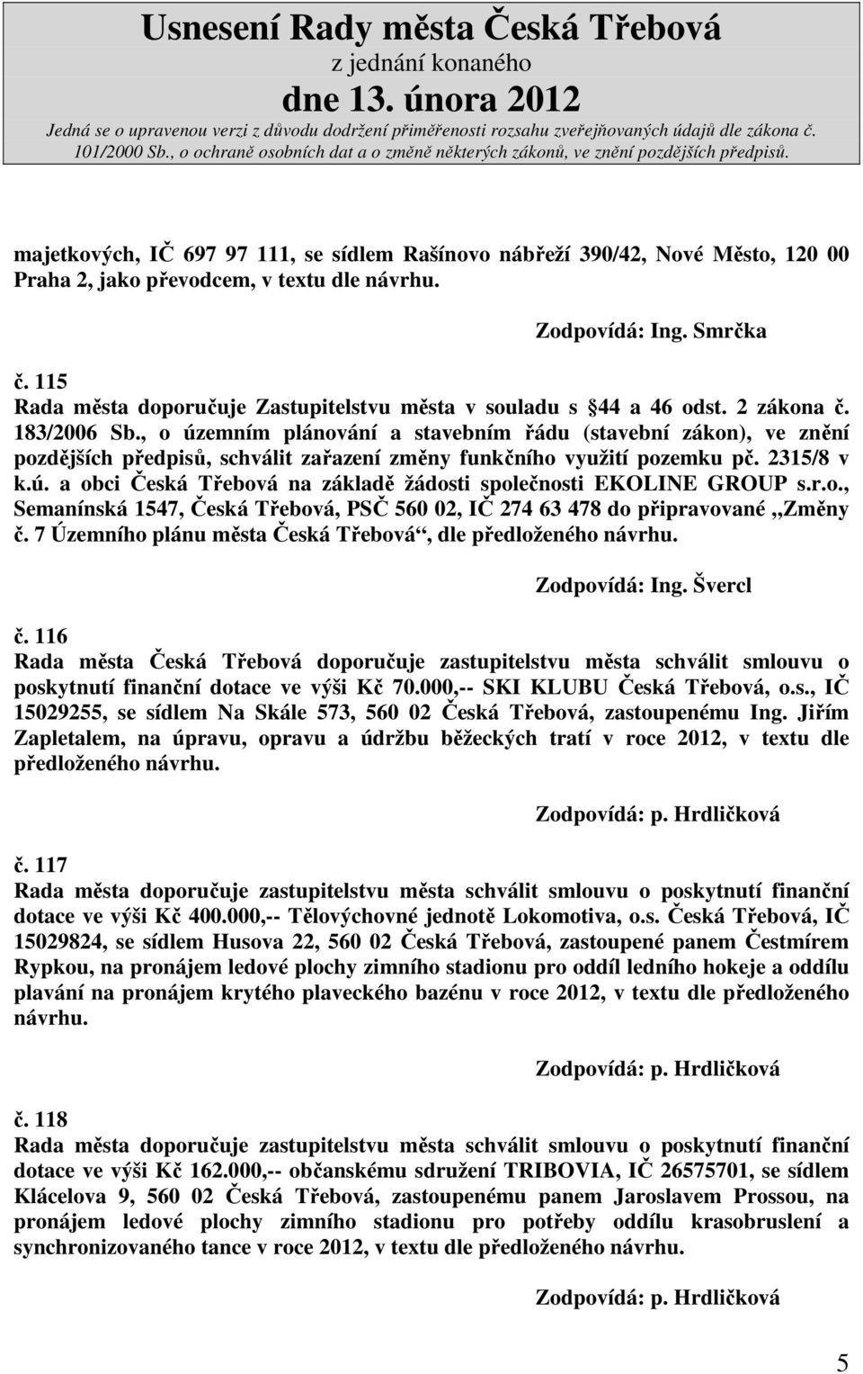 , o územním plánování a stavebním řádu (stavební zákon), ve znění pozdějších předpisů, schválit zařazení změny funkčního využití pozemku pč. 2315/8 v k.ú. a obci Česká Třebová na základě žádosti společnosti EKOLINE GROUP s.