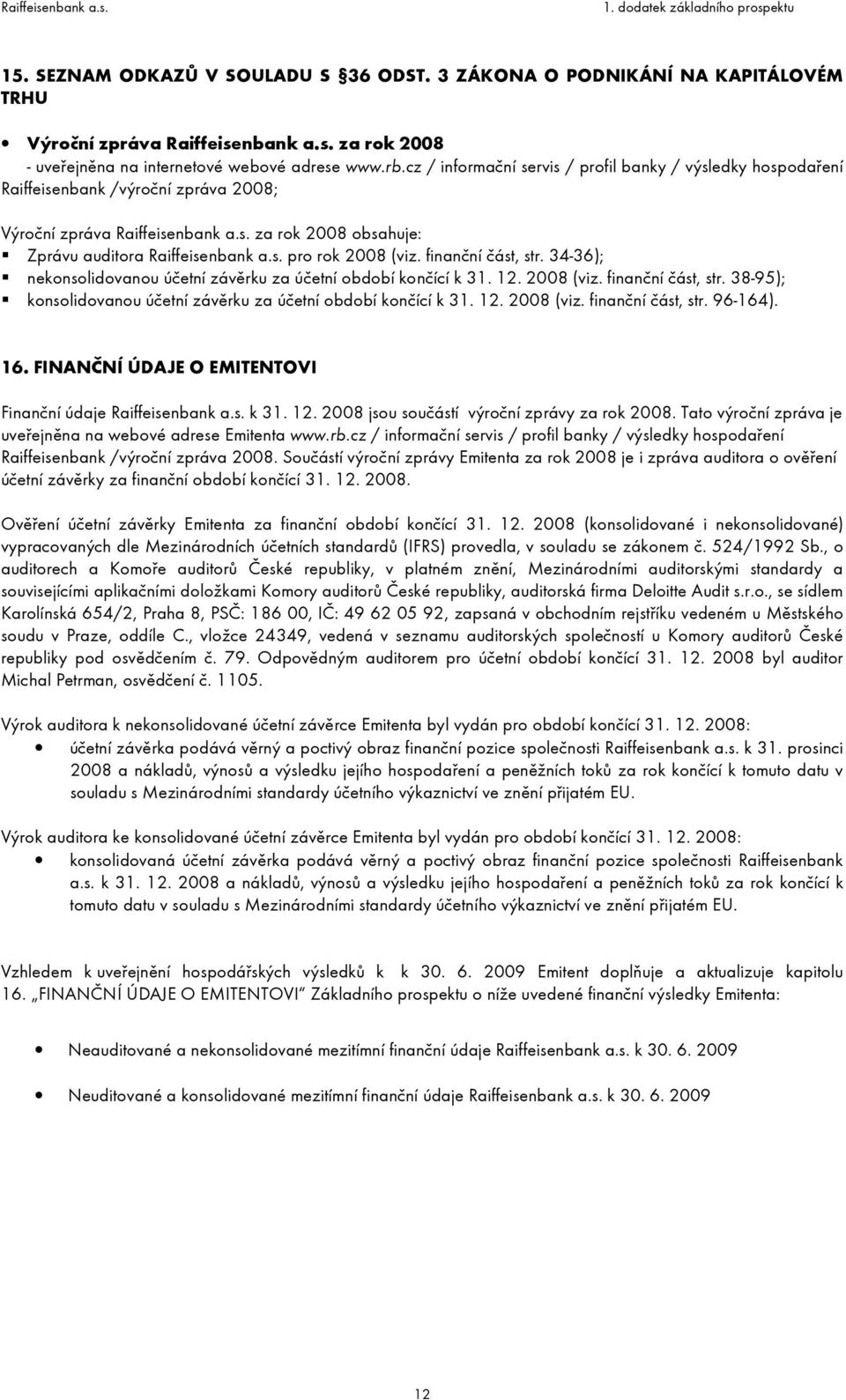 finanční část, str. 34-36); nekonsolidovanou účetní závěrku za účetní období končící k 31. 12. 2008 (viz. finanční část, str. 38-95); konsolidovanou účetní závěrku za účetní období končící k 31. 12. 2008 (viz. finanční část, str. 96-164).