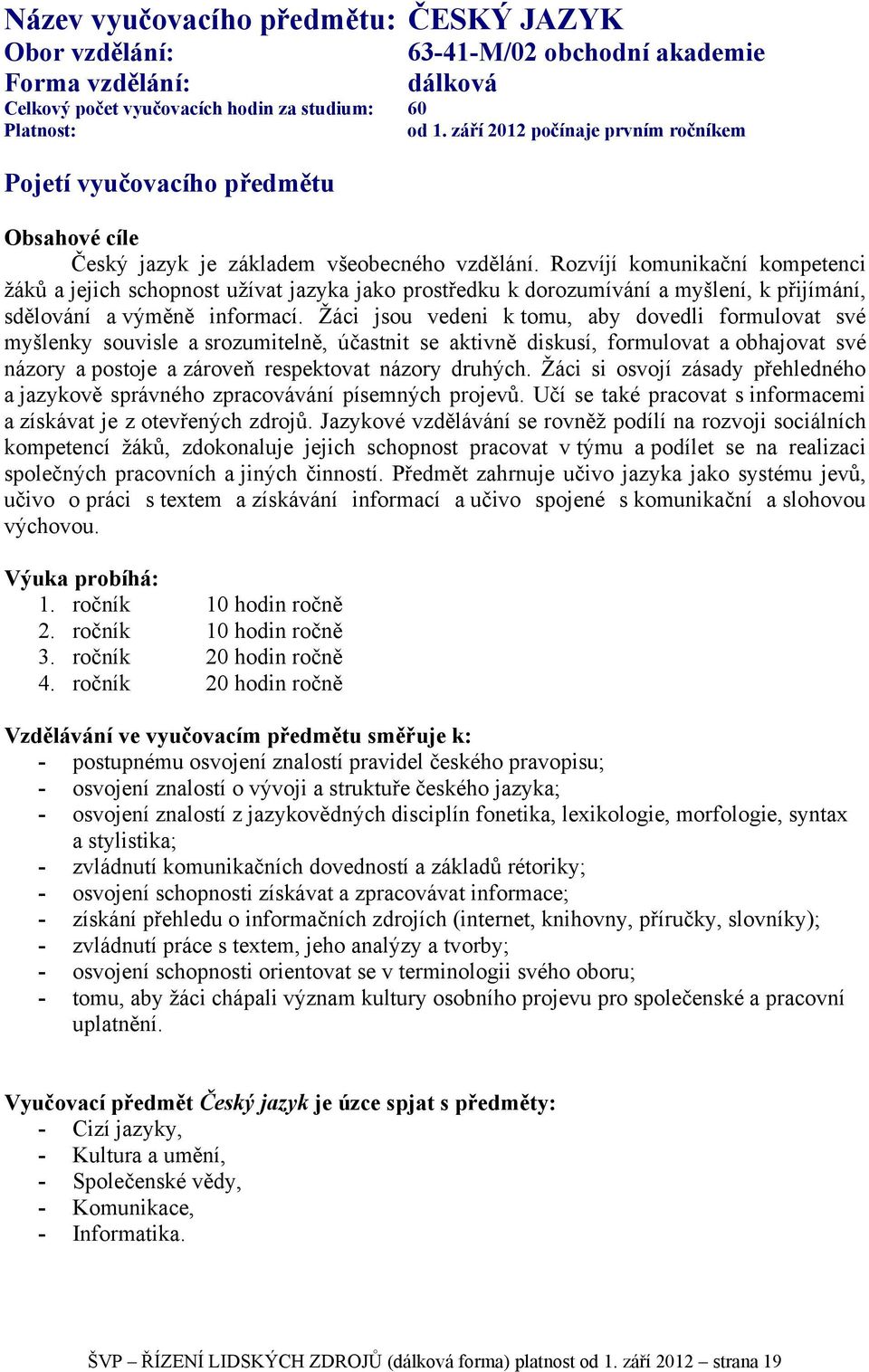 Rozvíjí komunikační kompetenci žáků a jejich schopnost užívat jazyka jako prostředku k dorozumívání a myšlení, k přijímání, sdělování a výměně informací.