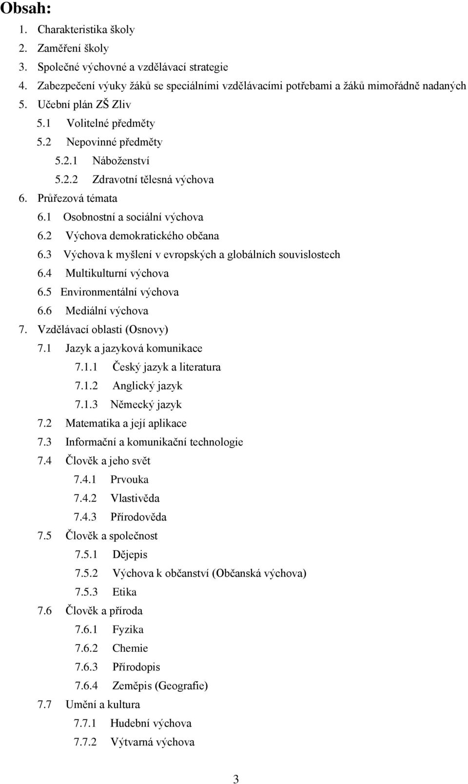 2 Výchova demokratického občana 6.3 Výchova k myšlení v evropských a globálních souvislostech 6.4 Multikulturní výchova 6.5 Environmentální výchova 6.6 Mediální výchova 7.