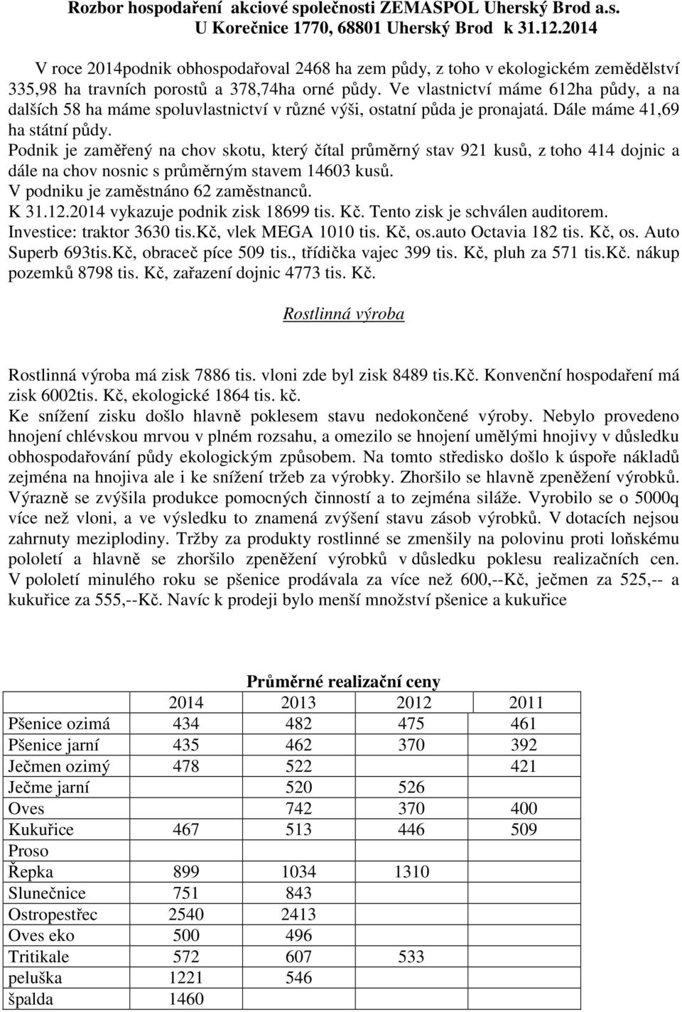 Ve vlastnictví máme 612ha půdy, a na dalších 58 ha máme spoluvlastnictví v různé výši, ostatní půda je pronajatá. Dále máme 41,69 ha státní půdy.