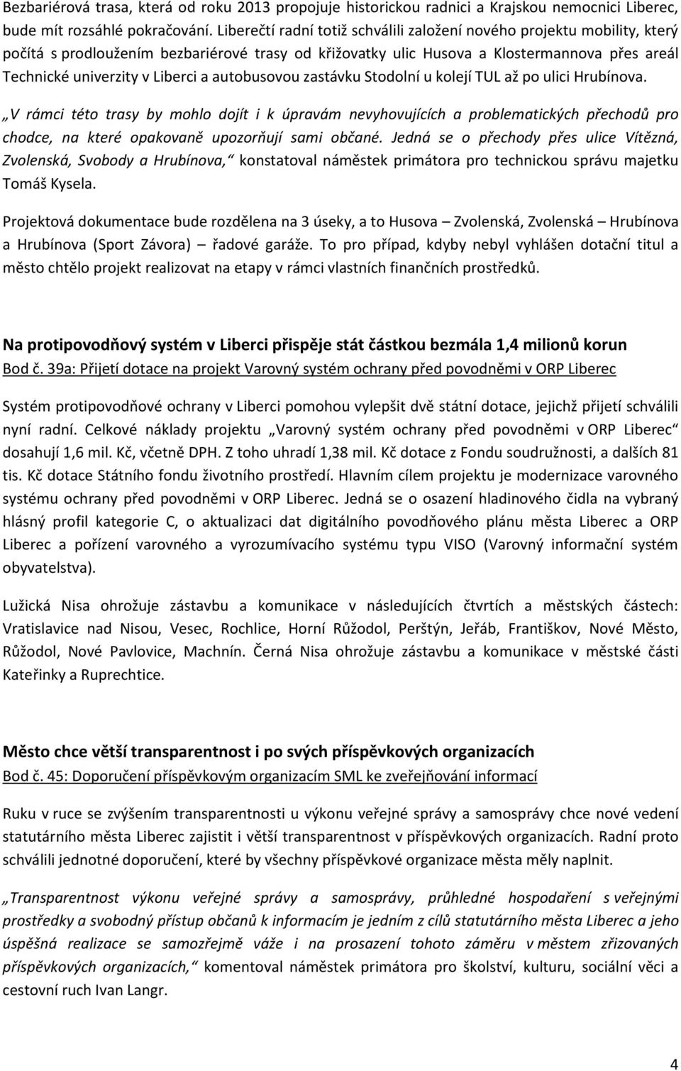 a autobusovou zastávku Stodolní u kolejí TUL až po ulici Hrubínova.