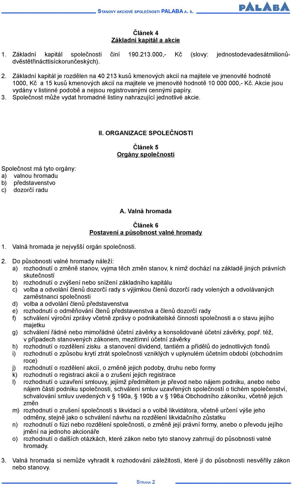 Akcie jsou vydány v listinné podobě a nejsou registrovanými cennými papíry. 3. Společnost může vydat hromadné listiny nahrazující jednotlivé akcie.