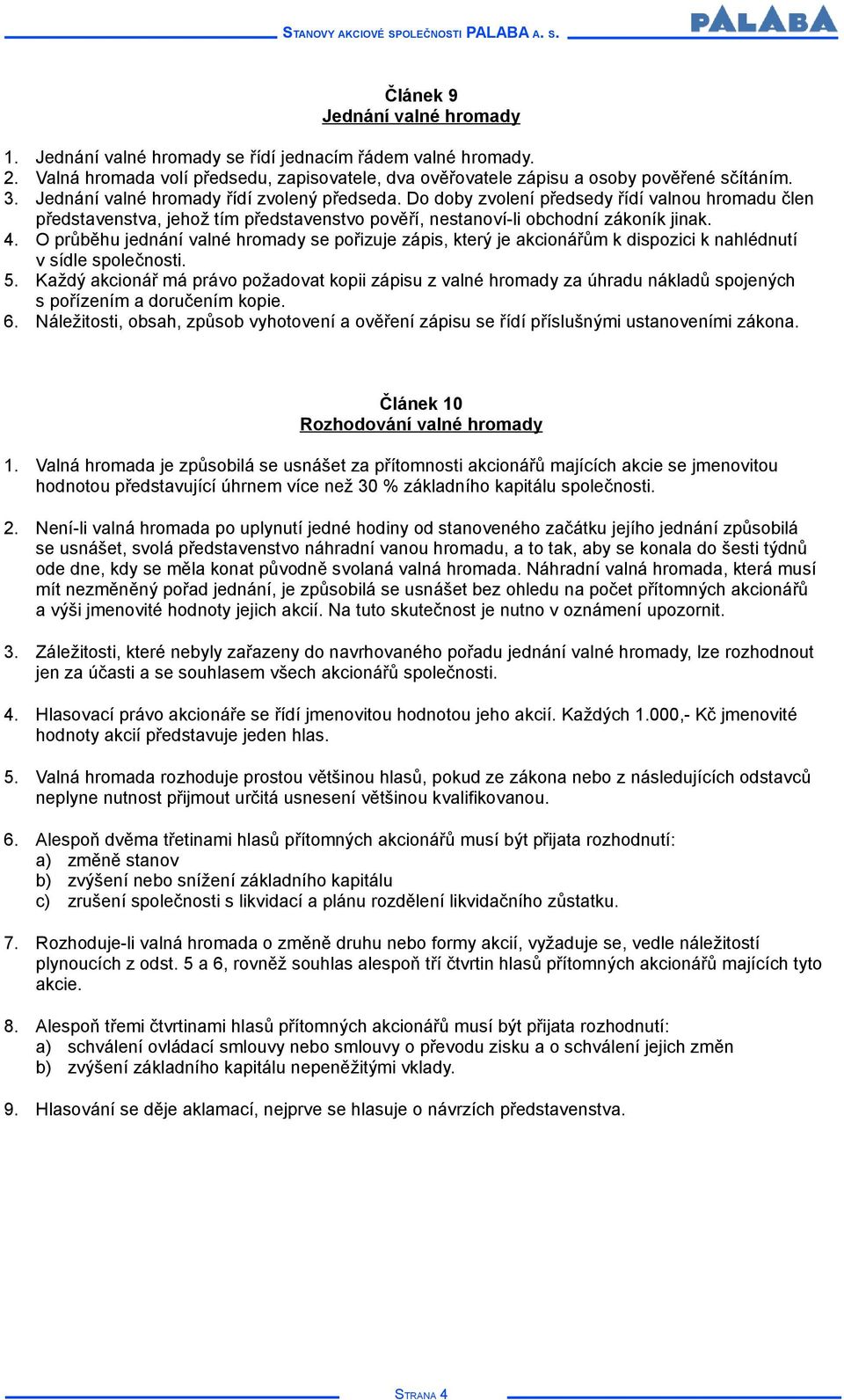 O průběhu jednání valné hromady se pořizuje zápis, který je akcionářům k dispozici k nahlédnutí v sídle společnosti. 5.