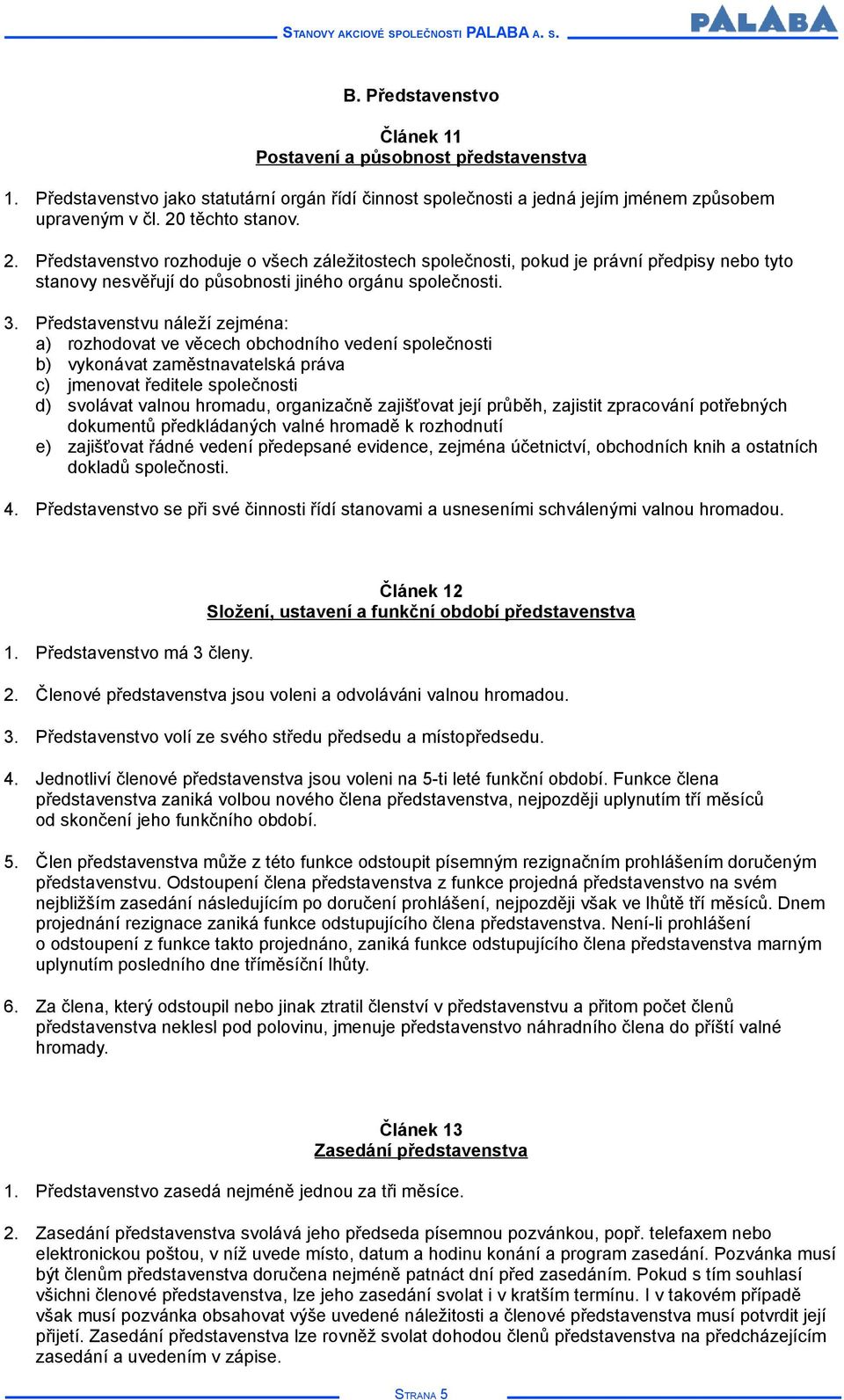 Představenstvu náleží zejména: a) rozhodovat ve věcech obchodního vedení společnosti b) vykonávat zaměstnavatelská práva c) jmenovat ředitele společnosti d) svolávat valnou hromadu, organizačně