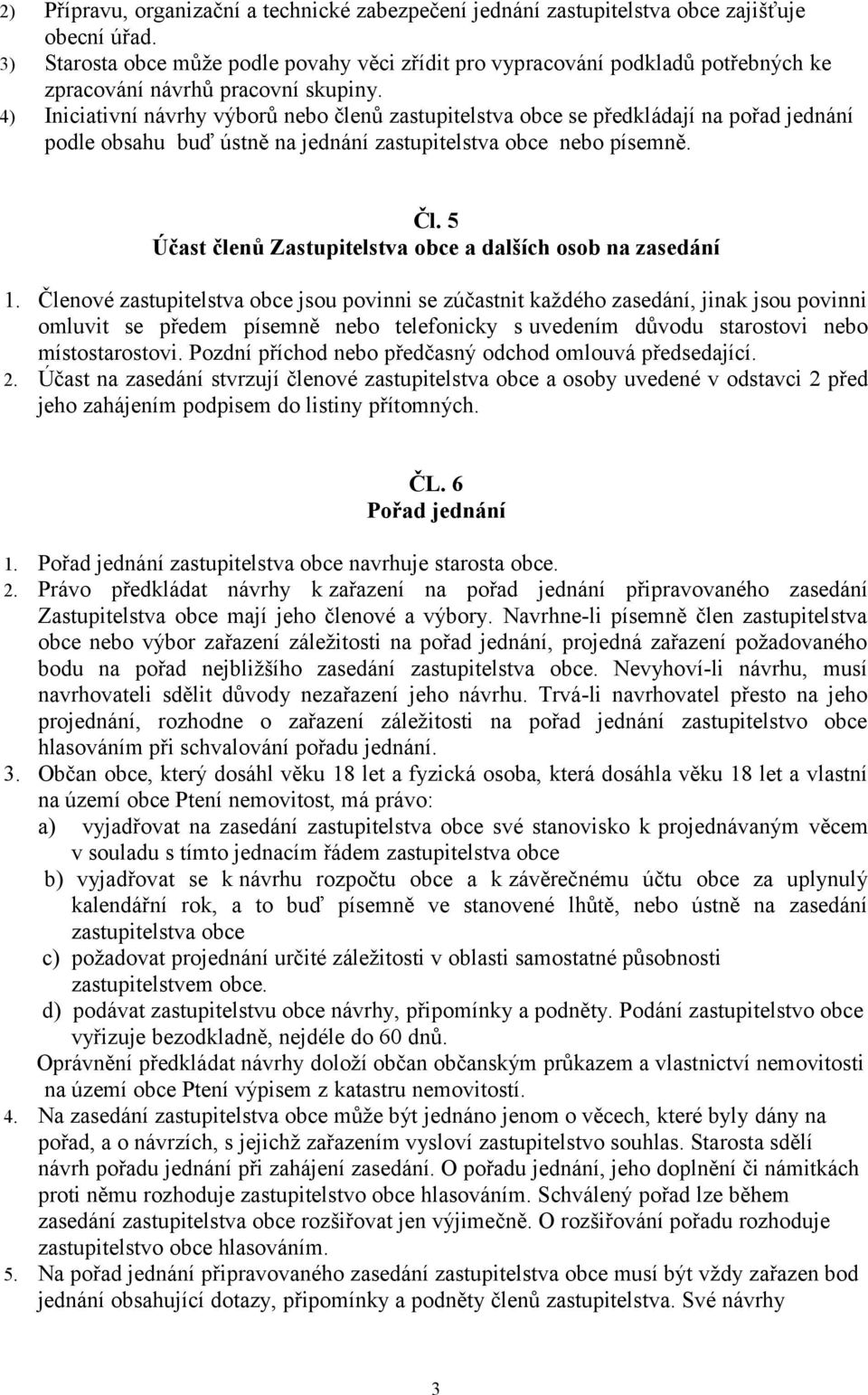 4) Iniciativní návrhy výborů nebo členů zastupitelstva obce se předkládají na pořad jednání podle obsahu buď ústně na jednání zastupitelstva obce nebo písemně. Čl.