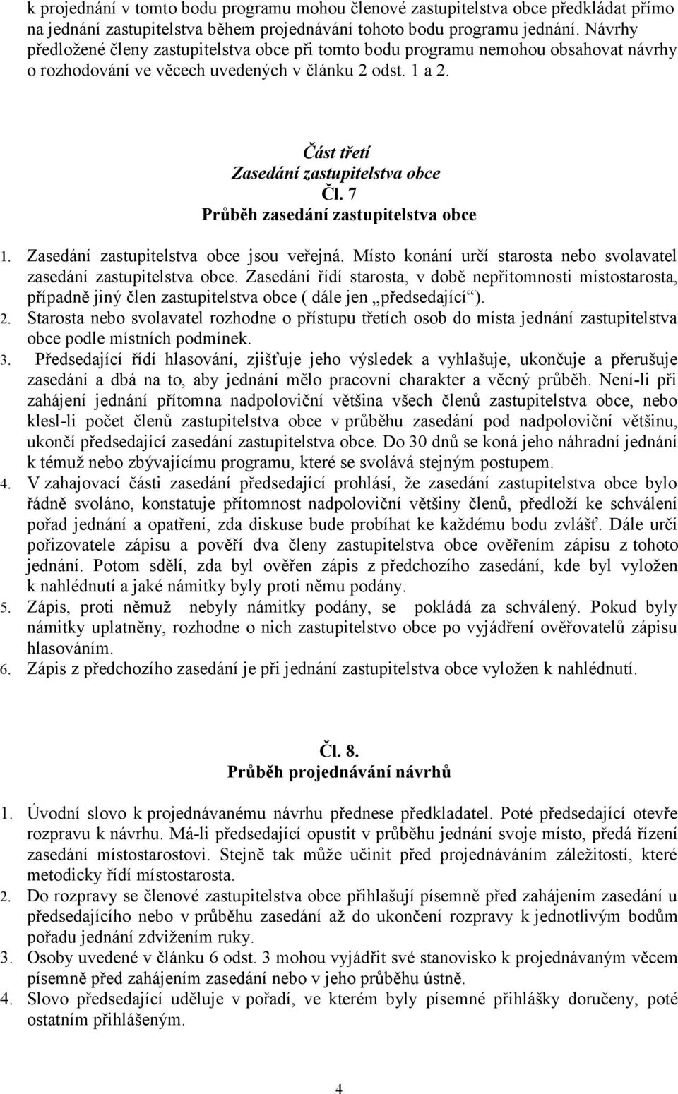 7 Průběh zasedání zastupitelstva obce 1. Zasedání zastupitelstva obce jsou veřejná. Místo konání určí starosta nebo svolavatel zasedání zastupitelstva obce.