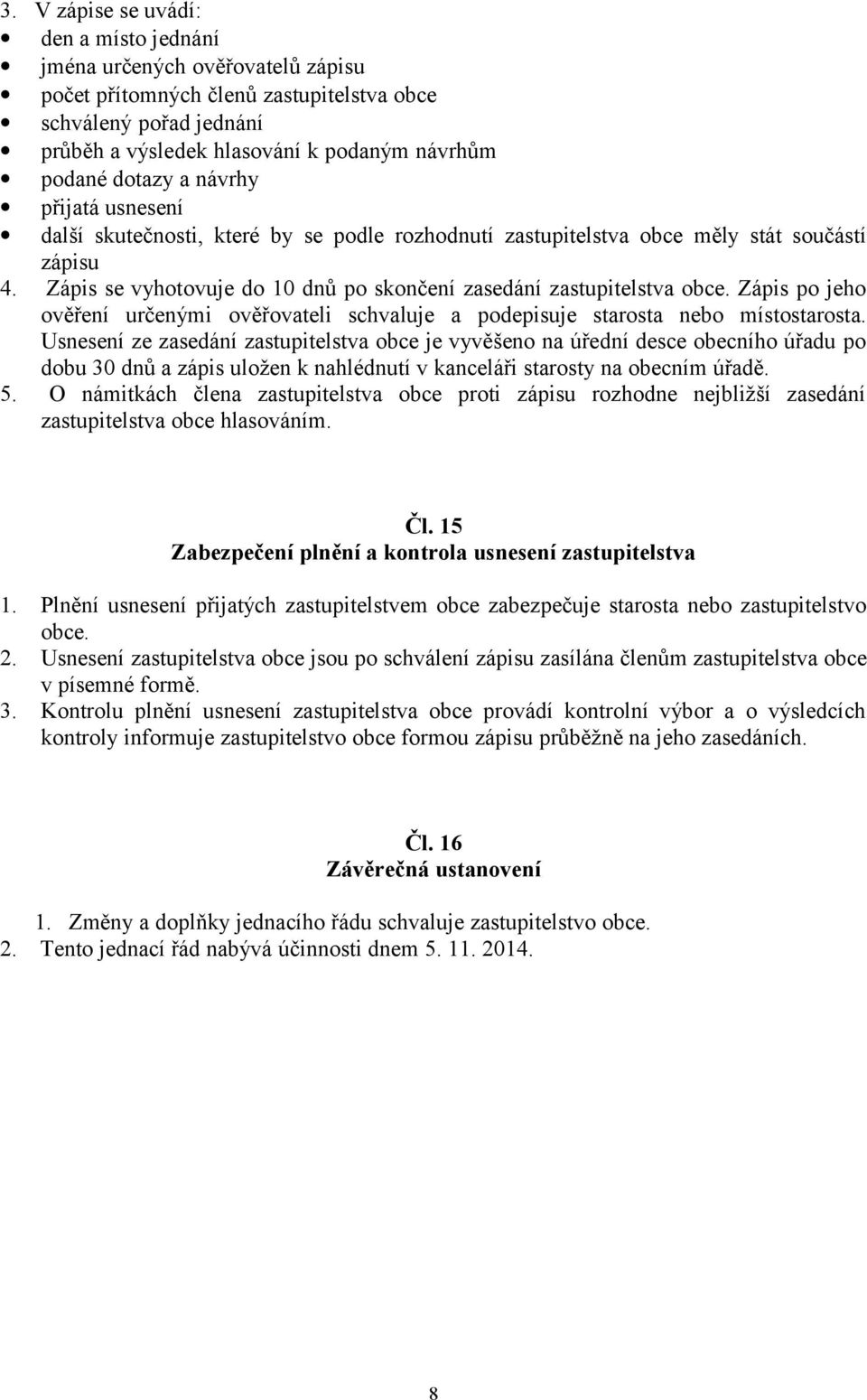 Zápis se vyhotovuje do 10 dnů po skončení zasedání zastupitelstva obce. Zápis po jeho ověření určenými ověřovateli schvaluje a podepisuje starosta nebo místostarosta.