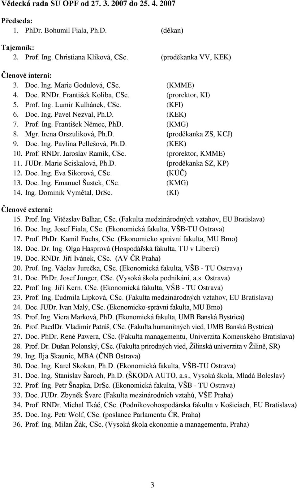 Irena Orszuliková, Ph.D. (proděkanka ZS, KCJ) 9. Doc. Ing. Pavlína Pellešová, Ph.D. (KEK) 10. Prof. RNDr. Jaroslav Ramík, CSc. (prorektor, KMME) 11. JUDr. Marie Sciskalová, Ph.D. (proděkanka SZ, KP) 12.