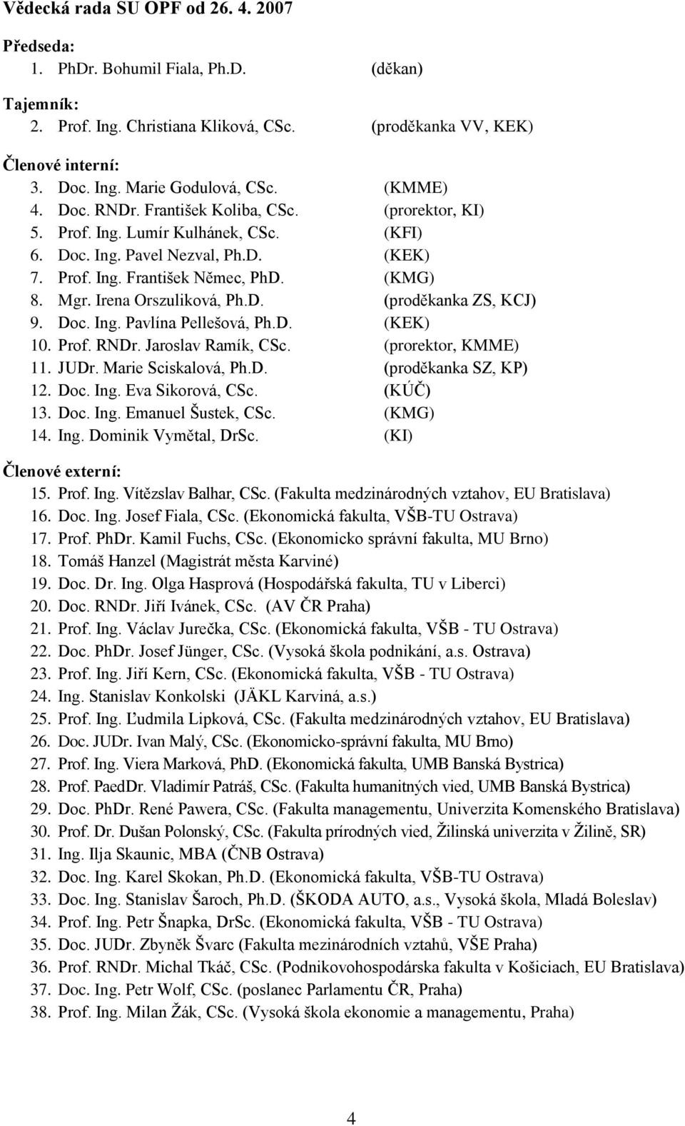 Irena Orszuliková, Ph.D. (proděkanka ZS, KCJ) 9. Doc. Ing. Pavlína Pellešová, Ph.D. (KEK) 10. Prof. RNDr. Jaroslav Ramík, CSc. (prorektor, KMME) 11. JUDr. Marie Sciskalová, Ph.D. (proděkanka SZ, KP) 12.