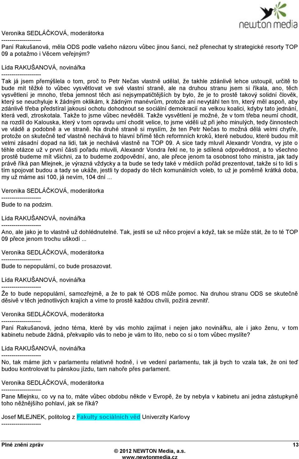 na druhou stranu jsem si říkala, ano, těch vysvětlení je mnoho, třeba jemnost těch asi nejsympatičtějších by bylo, ţe je to prostě takový solidní člověk, který se neuchyluje k ţádným oklikám, k