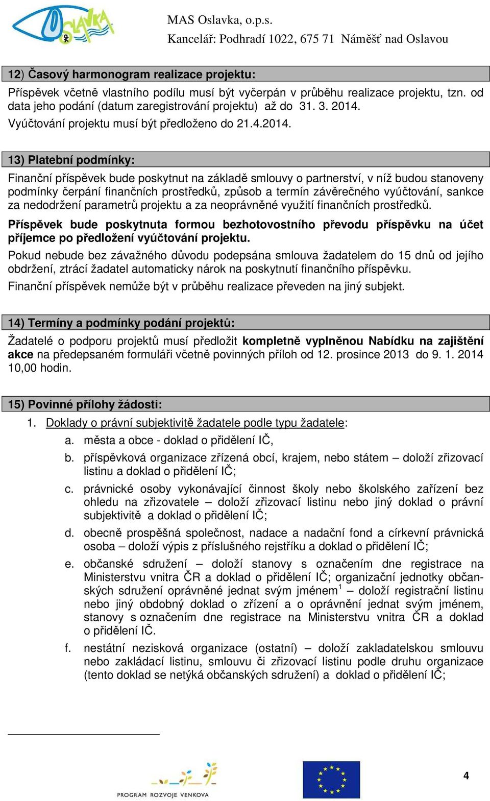 13) Platební podmínky: Finanční příspěvek bude poskytnut na základě smlouvy o partnerství, v níž budou stanoveny podmínky čerpání finančních prostředků, způsob a termín závěrečného vyúčtování, sankce