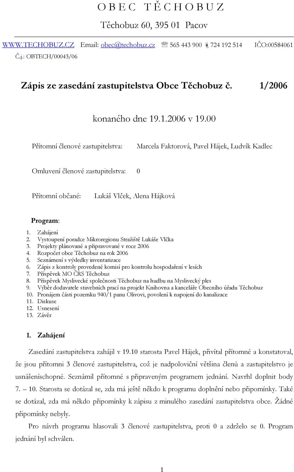 00 Přítomní členové zastupitelstva: Marcela Faktorová, Pavel Hájek, Ludvík Kadlec Omluvení členové zastupitelstva: 0 Přítomní občané: Lukáš Vlček, Alena Hájková Program: 1. Zahájení 2.