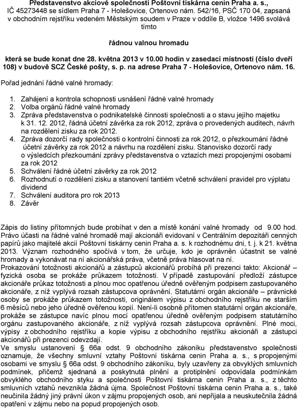 00 hodin v zasedací místnosti (číslo dveří 108) v budově SCZ České pošty, s. p. na adrese Praha 7 - Holešovice, Ortenovo nám. 16. Pořad jednání řádné valné hromady: 1.