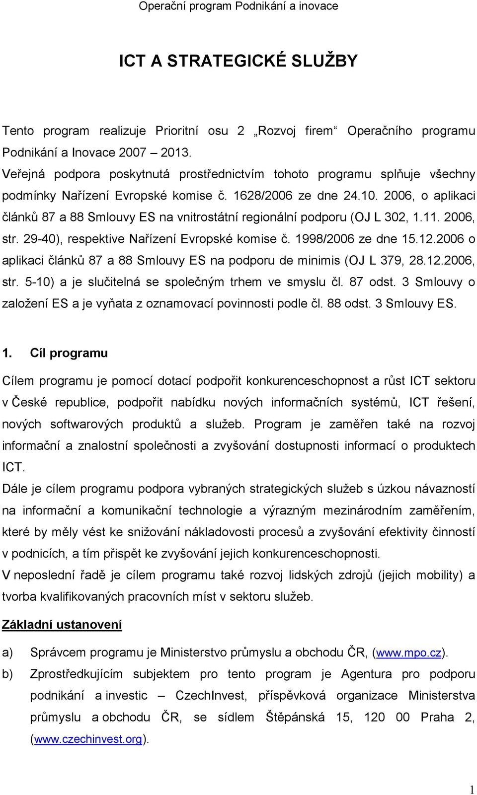 2006, o aplikaci článků 87 a 88 Smlouvy ES na vnitrostátní regionální podporu (OJ L 302, 1.11. 2006, str. 29-40), respektive Nařízení Evropské komise č. 1998/2006 ze dne 15.12.