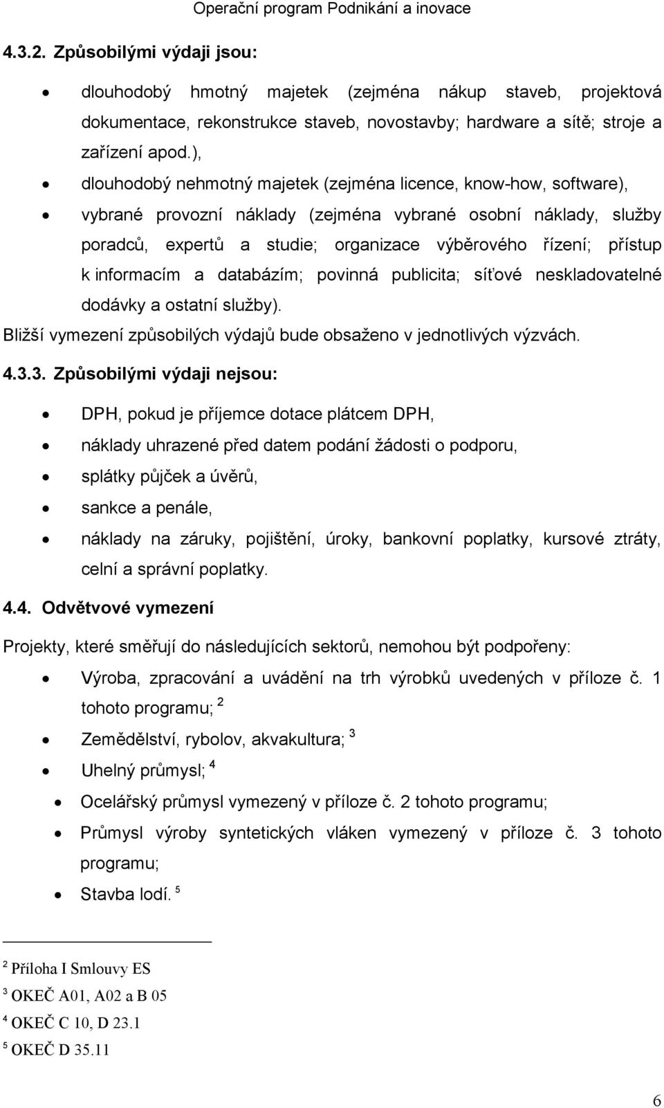 k informacím a databázím; povinná publicita; síťové neskladovatelné dodávky a ostatní služby). Bližší vymezení způsobilých výdajů bude obsaženo v jednotlivých výzvách. 4.3.