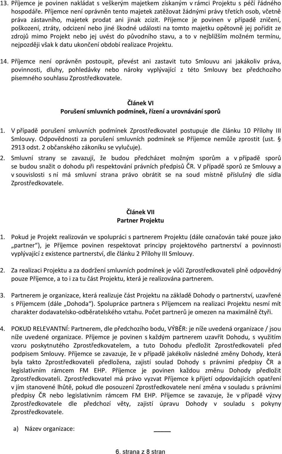 Příjemce je povinen v případě zničení, poškození, ztráty, odcizení nebo jiné škodné události na tomto majetku opětovně jej pořídit ze zdrojů mimo Projekt nebo jej uvést do původního stavu, a to v