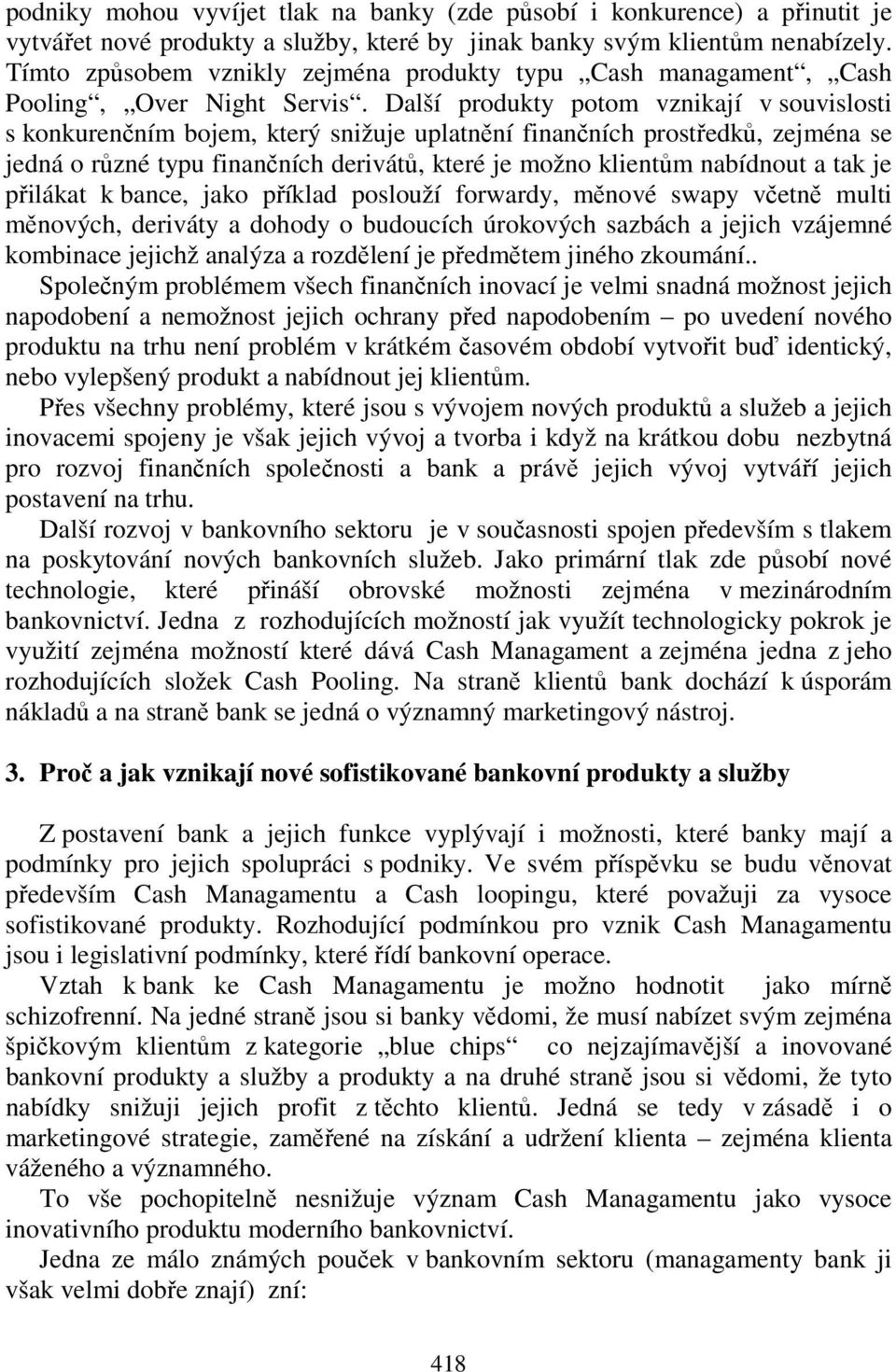 Další produkty potom vznikají v souvislosti s konkurenčním bojem, který snižuje uplatnění finančních prostředků, zejména se jedná o různé typu finančních derivátů, které je možno klientům nabídnout a