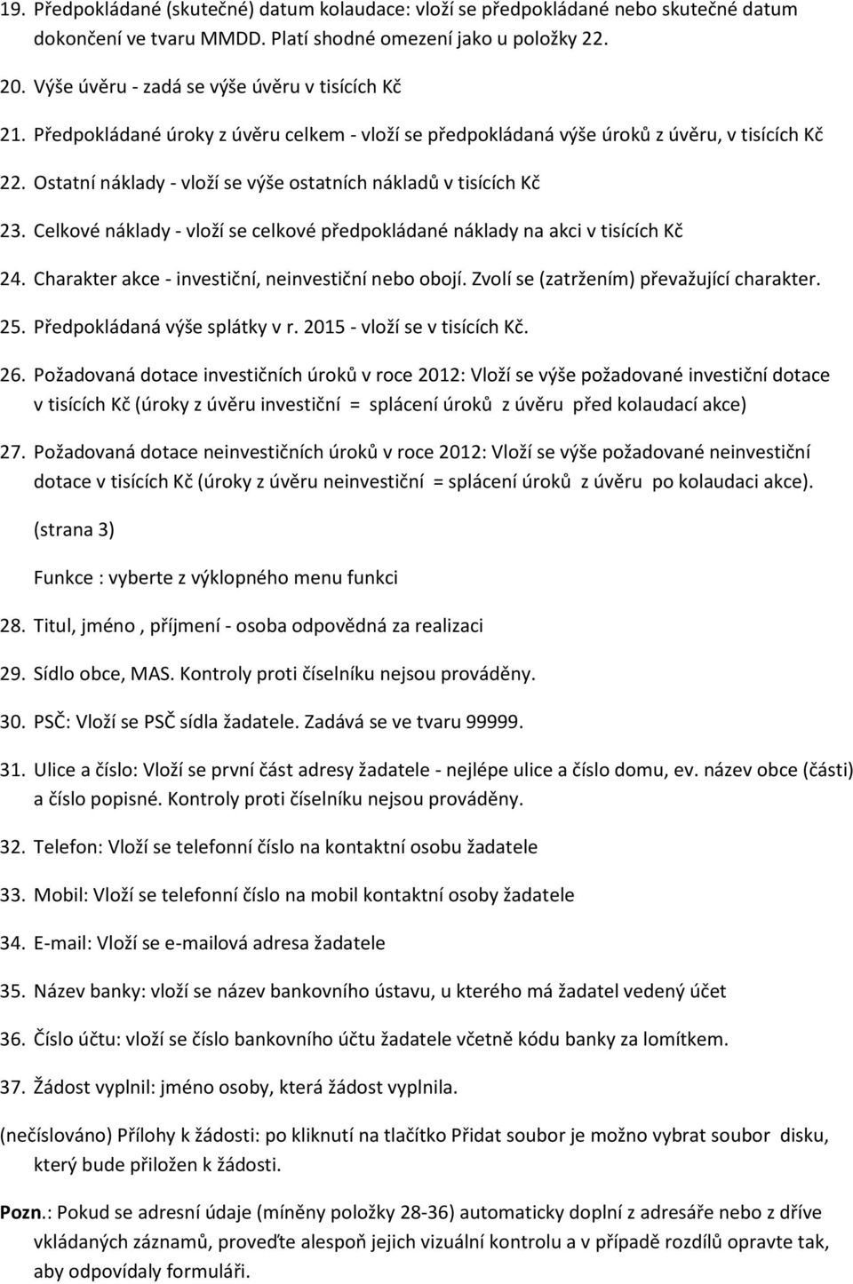 Ostatní náklady - vloží se výše ostatních nákladů v tisících Kč 23. Celkové náklady - vloží se celkové předpokládané náklady na akci v tisících Kč 24.