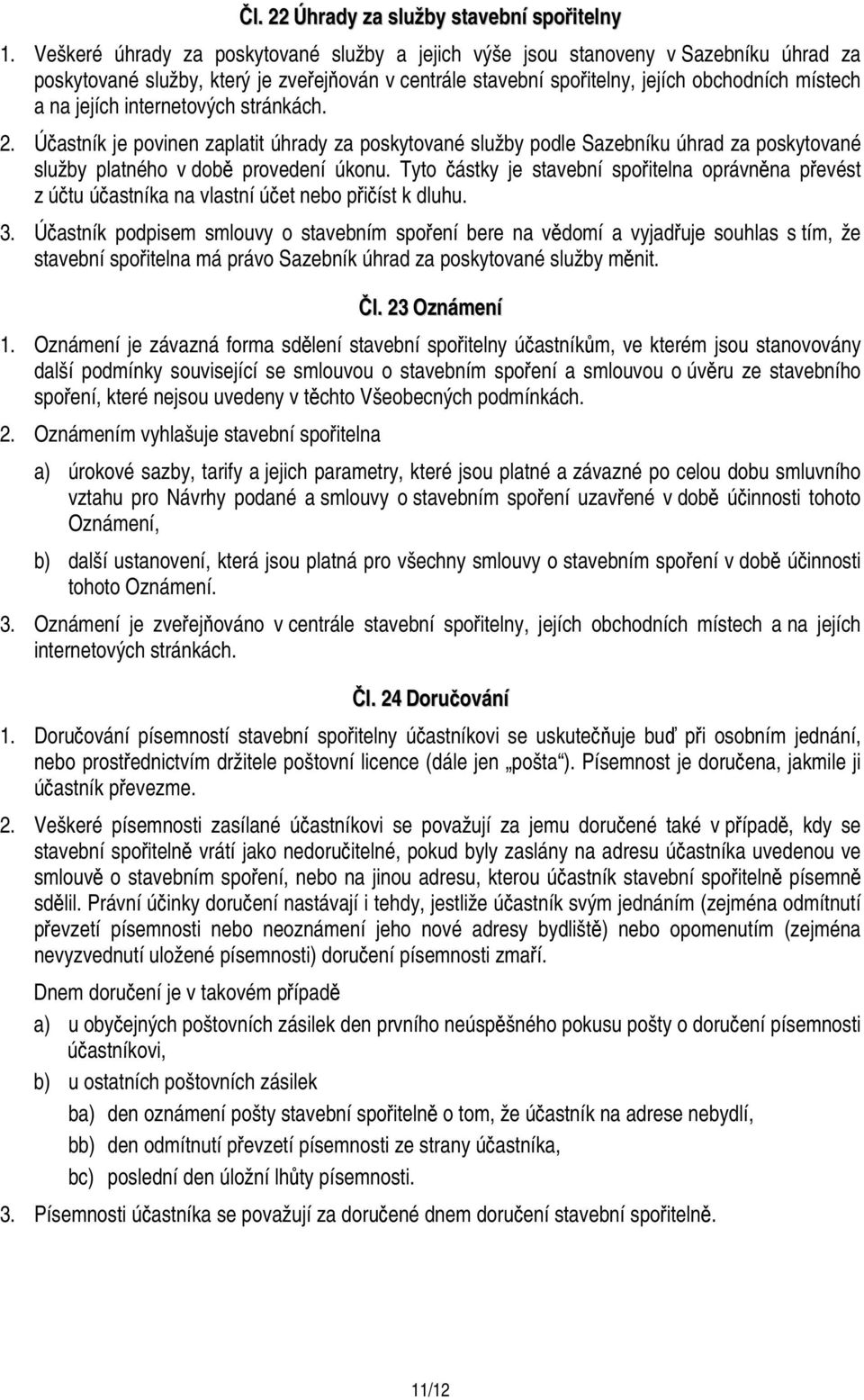 internetových stránkách. 2. Účastník je povinen zaplatit úhrady za poskytované služby podle Sazebníku úhrad za poskytované služby platného v době provedení úkonu.