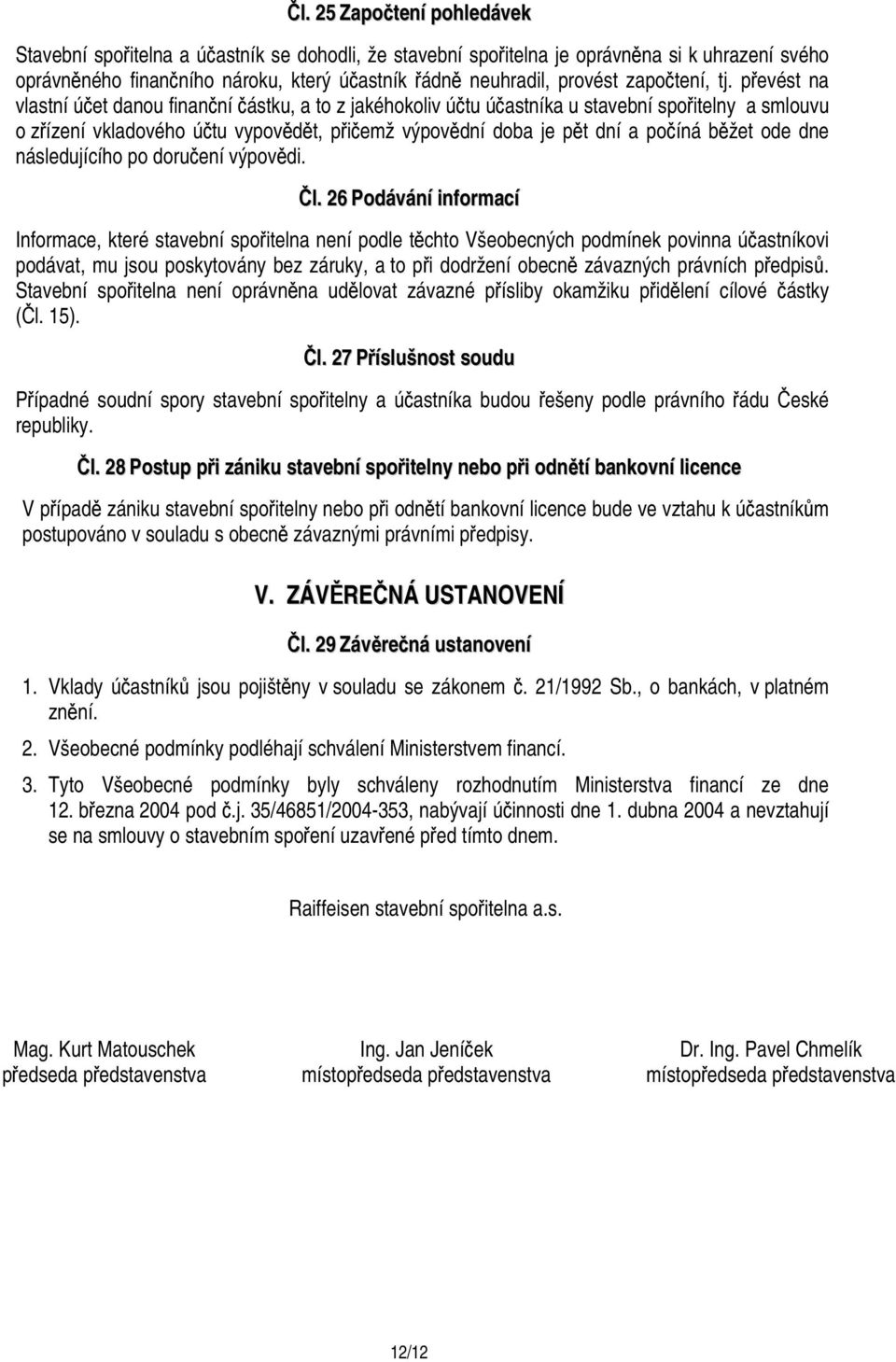 převést na vlastní účet danou finanční částku, a to z jakéhokoliv účtu účastníka u stavební spořitelny a smlouvu o zřízení vkladového účtu vypovědět, přičemž výpovědní doba je pět dní a počíná běžet