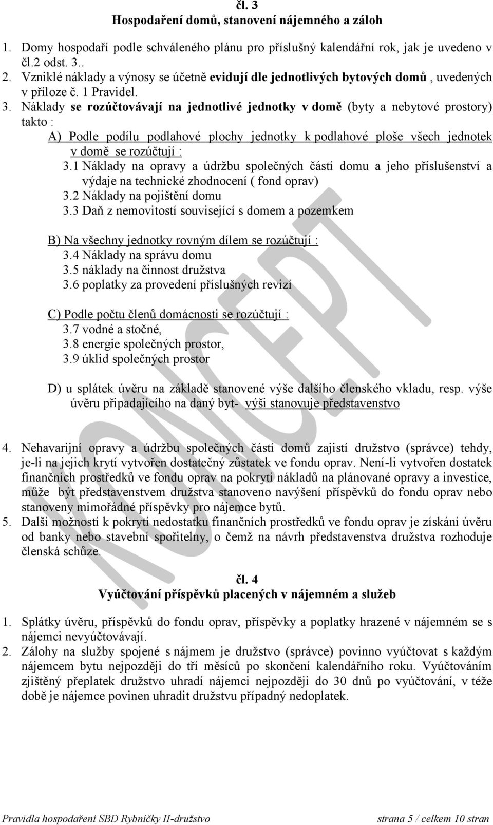 Náklady se rozúčtovávají na jednotlivé jednotky v domě (byty a nebytové prostory) takto : A) Podle podílu podlahové plochy jednotky k podlahové ploše všech jednotek v domě se rozúčtují : 3.