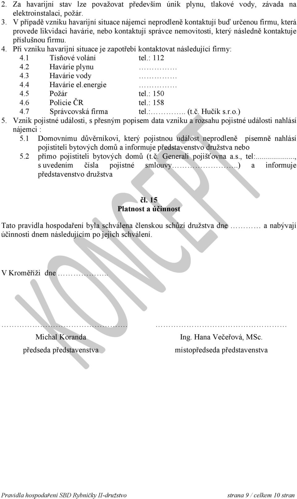 Při vzniku havarijní situace je zapotřebí kontaktovat následující firmy: 4.1 Tísňové volání tel.: 112 4.2 Havárie plynu 4.3 Havárie vody 4.4 Havárie el.energie 4.5 Požár tel.: 150 4.6 Policie ČR tel.