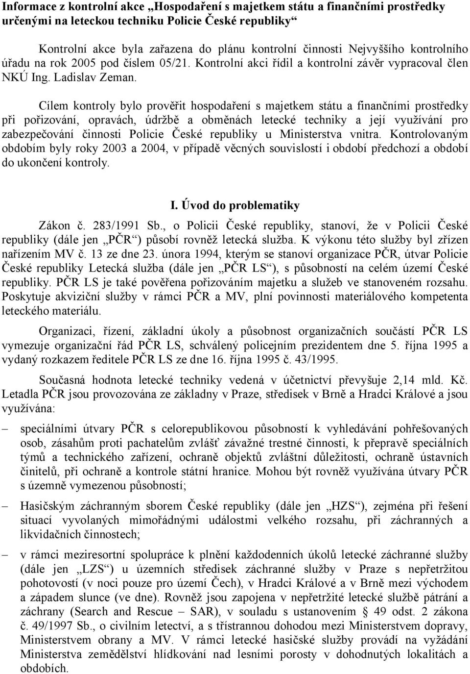 Cílem kontroly bylo prověřit hospodaření s majetkem státu a finančními prostředky při pořizování, opravách, údržbě a obměnách letecké techniky a její využívání pro zabezpečování činnosti Policie