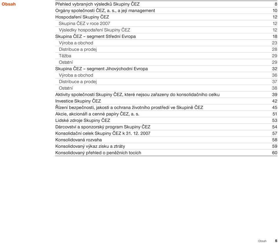 , a její management 10 Hospodaření Skupiny ČEZ 12 Skupina ČEZ v roce 2007 12 Výsledky hospodaření Skupiny ČEZ 12 Skupina ČEZ segment Střední Evropa 18 Výroba a obchod 23 Distribuce a prodej 28 Těžba