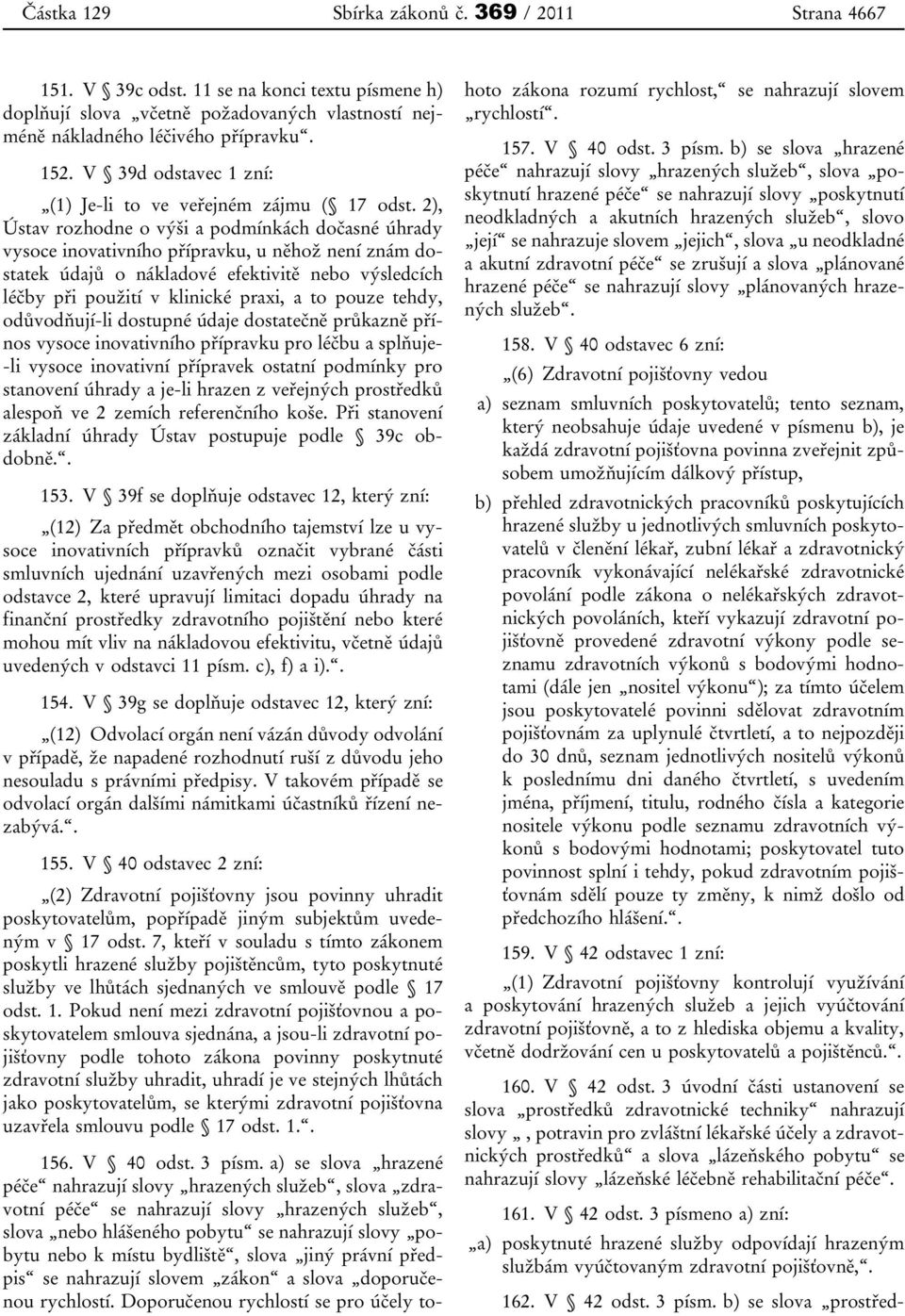 2), Ústav rozhodne o výši a podmínkách dočasné úhrady vysoce inovativního přípravku, u něhož není znám dostatek údajů o nákladové efektivitě nebo výsledcích léčby při použití v klinické praxi, a to