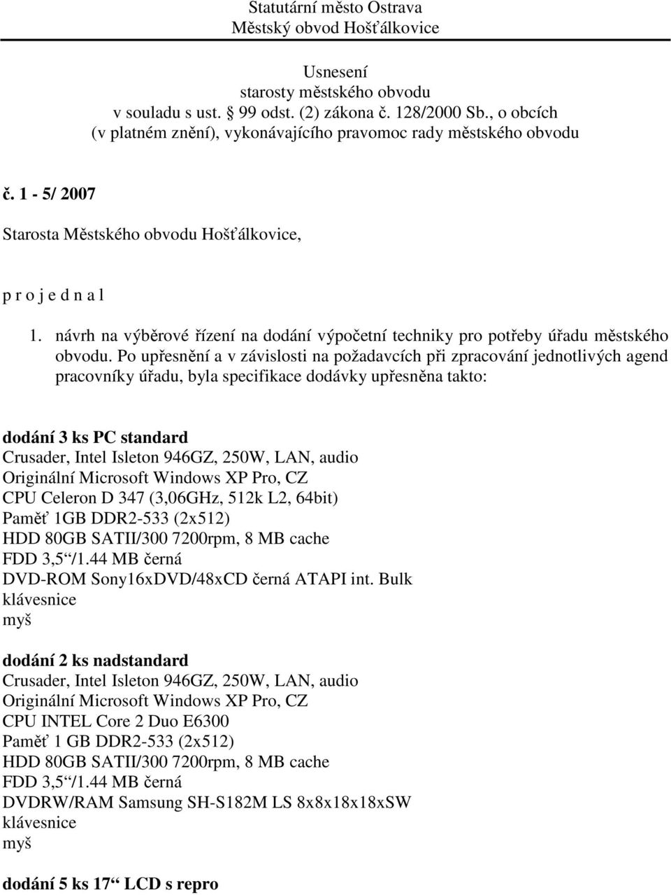 LAN, audio Originální Microsoft Windows XP Pro, CZ CPU Celeron D 347 (3,06GHz, 512k L2, 64bit) Paměť 1GB DDR2-533 (2x512) HDD 80GB SATII/300 7200rpm, 8 MB cache FDD 3,5 /1.
