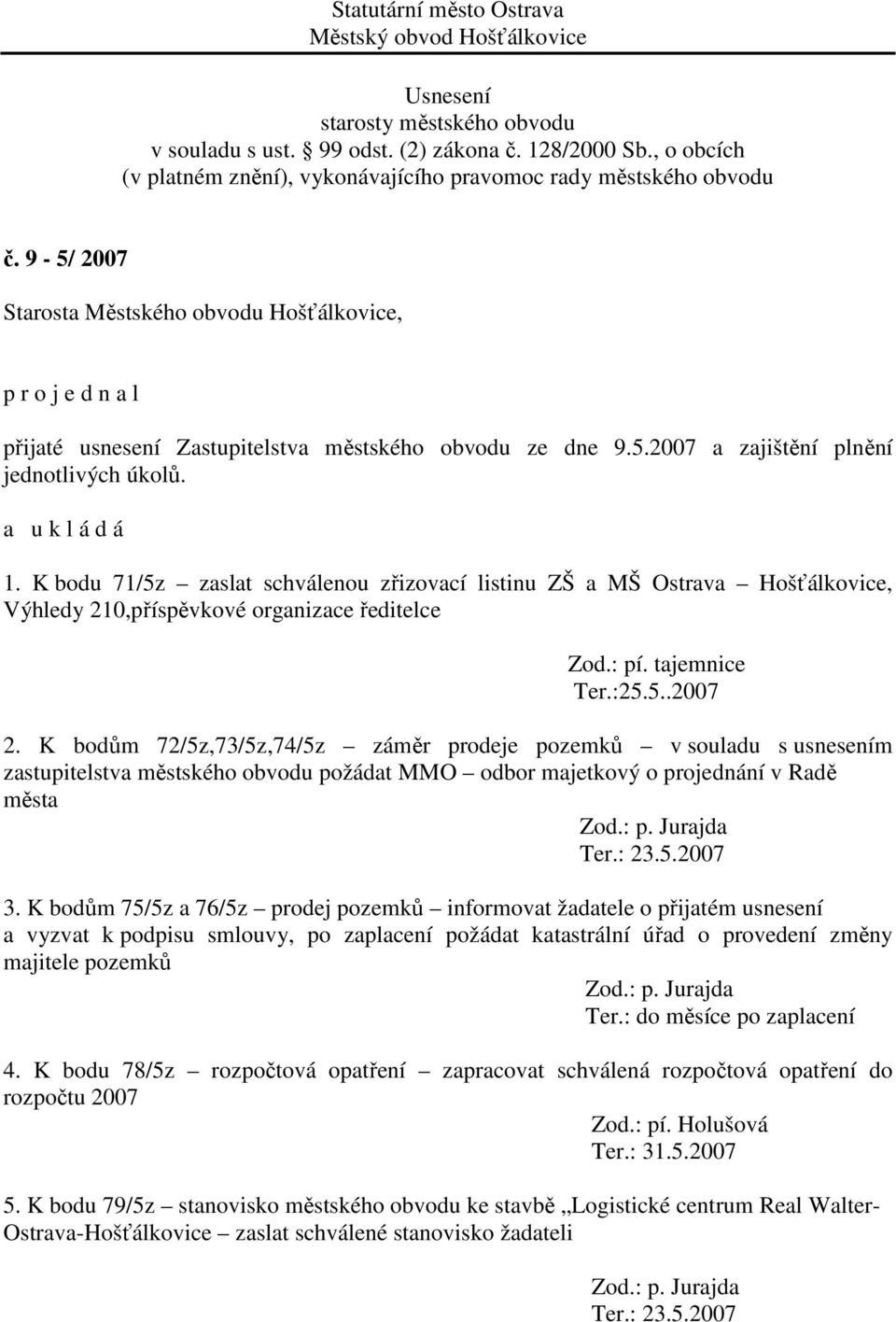 K bodům 72/5z,73/5z,74/5z záměr prodeje pozemků v souladu s usnesením zastupitelstva městského obvodu požádat MMO odbor majetkový o projednání v Radě města Zod.: p. Jurajda Ter.: 23.5.2007 3.