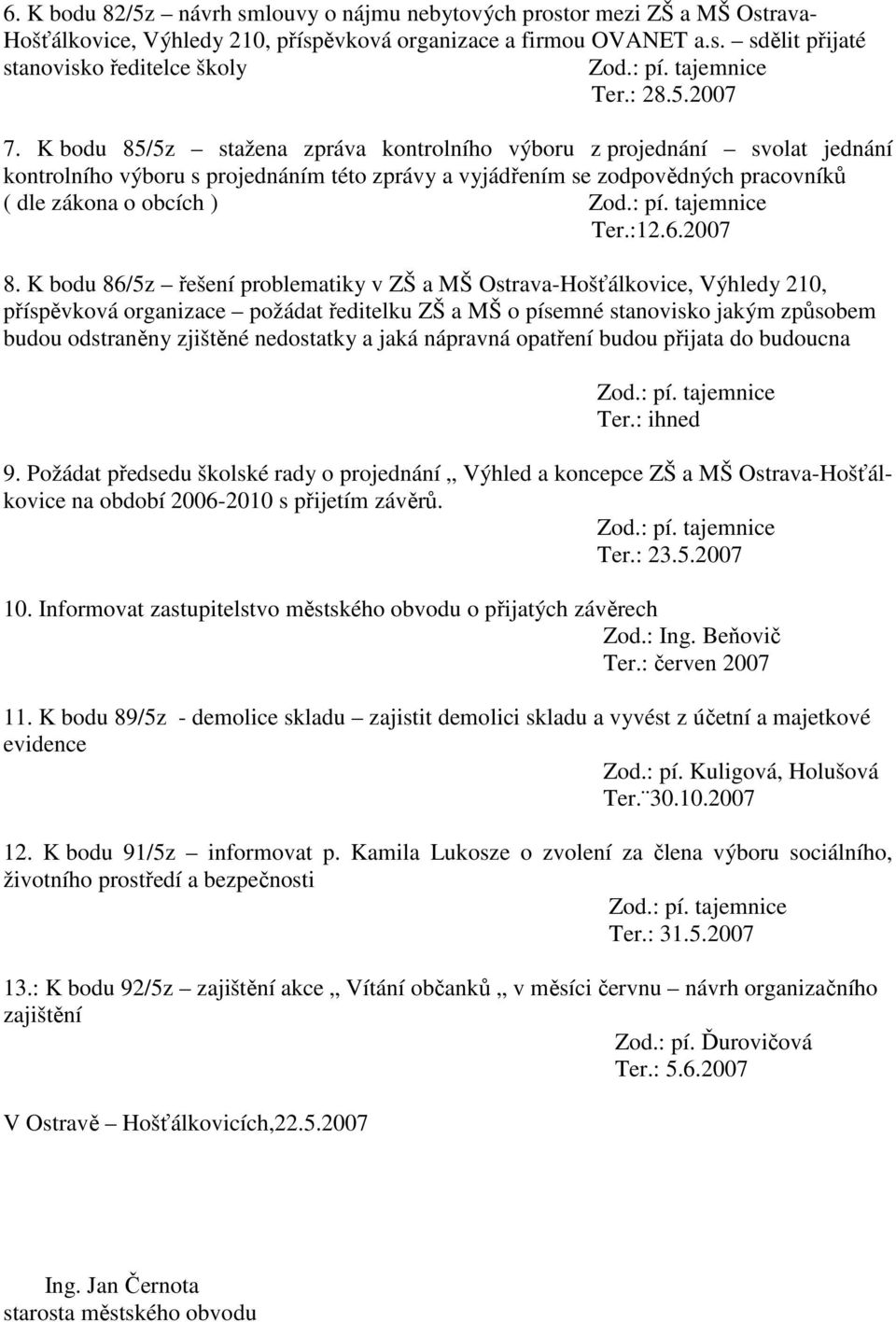K bodu 85/5z stažena zpráva kontrolního výboru z projednání svolat jednání kontrolního výboru s projednáním této zprávy a vyjádřením se zodpovědných pracovníků ( dle zákona o obcích ) Zod.: pí.