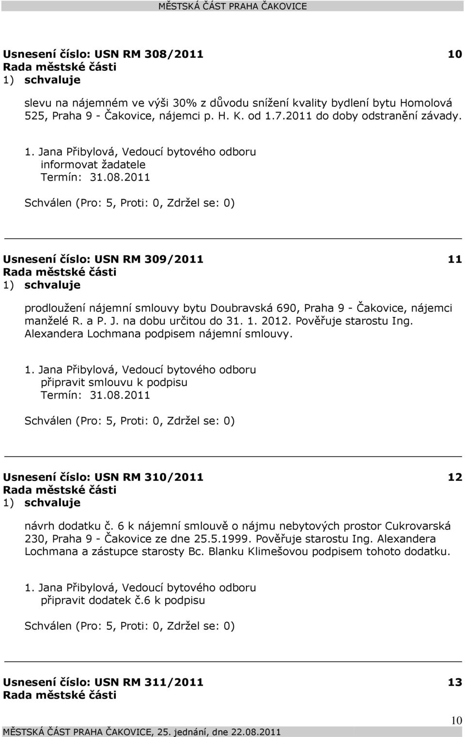 Pověřuje starostu Ing. Alexandera Lochmana podpisem nájemní smlouvy. připravit smlouvu k podpisu Termín: 31.08.2011 Usnesení číslo: 310/2011 12 návrh dodatku č.