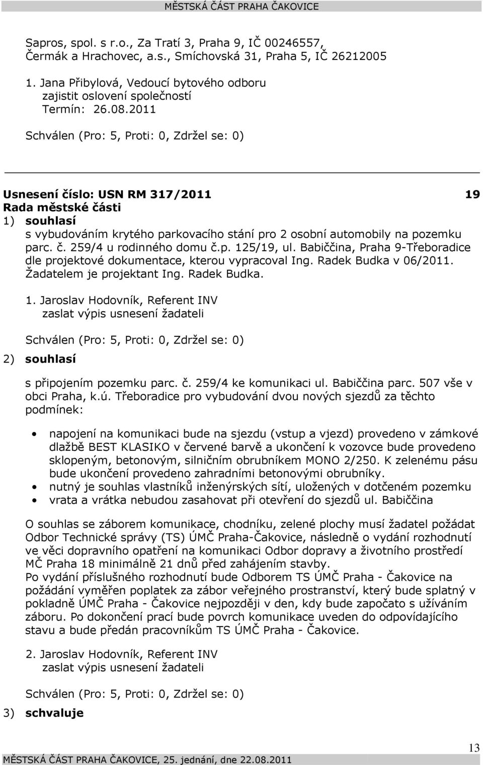 Babiččina, Praha 9-Třeboradice dle projektové dokumentace, kterou vypracoval Ing. Radek Budka v 06/2011. Žadatelem je projektant Ing. Radek Budka. 1.