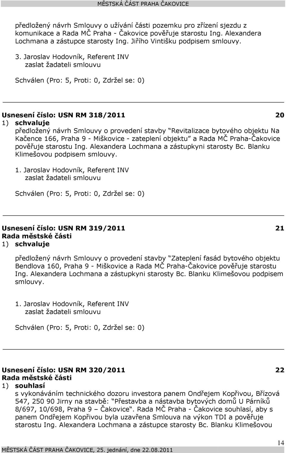 Jaroslav Hodovník, Referent INV zaslat žadateli smlouvu Usnesení číslo: 318/2011 20 předložený návrh Smlouvy o provedení stavby Revitalizace bytového objektu Na Kačence 166, Praha 9 - Miškovice -