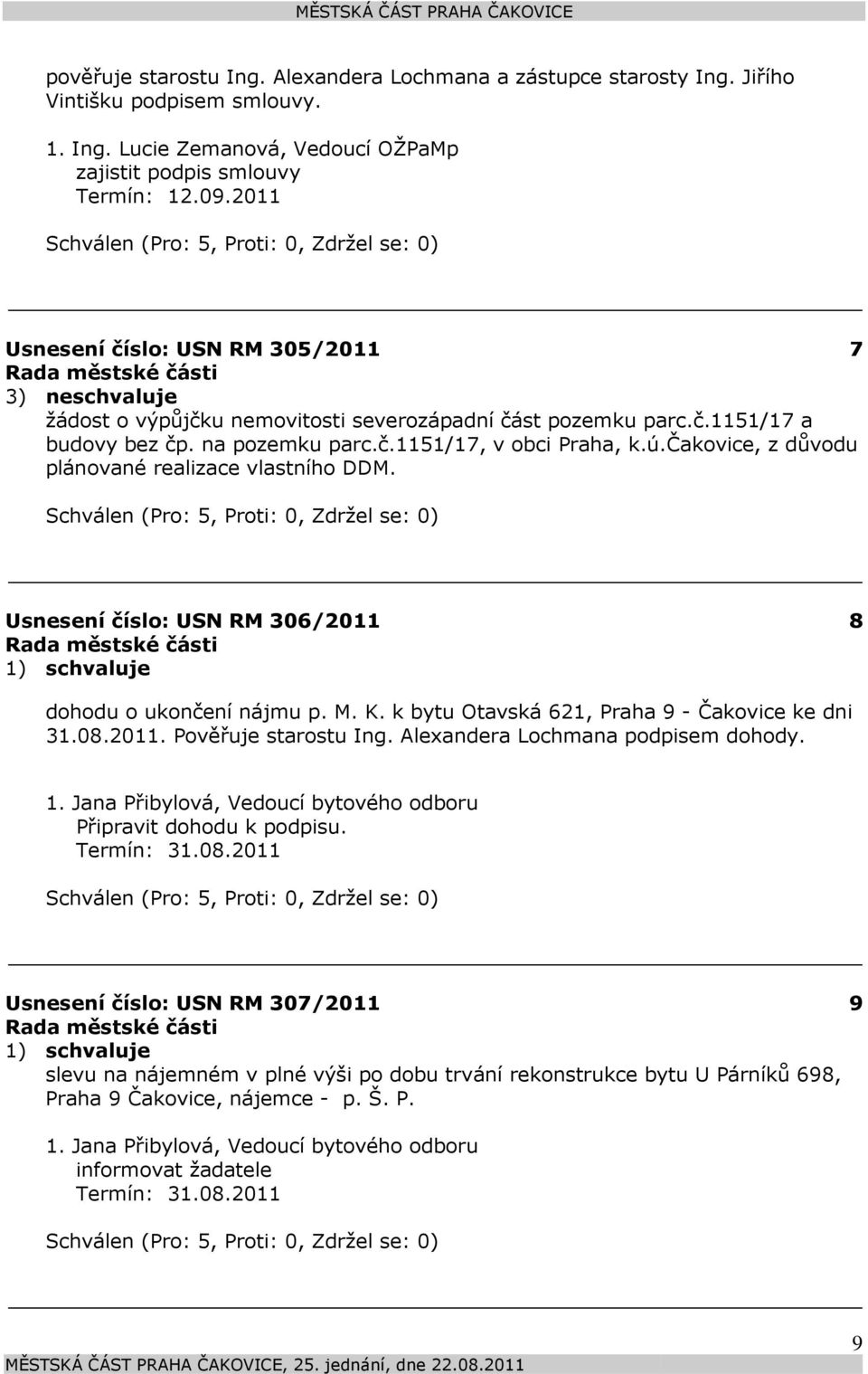 čakovice, z důvodu plánované realizace vlastního DDM. Usnesení číslo: 306/2011 8 dohodu o ukončení nájmu p. M. K. k bytu Otavská 621, Praha 9 - Čakovice ke dni 31.08.2011. Pověřuje starostu Ing.