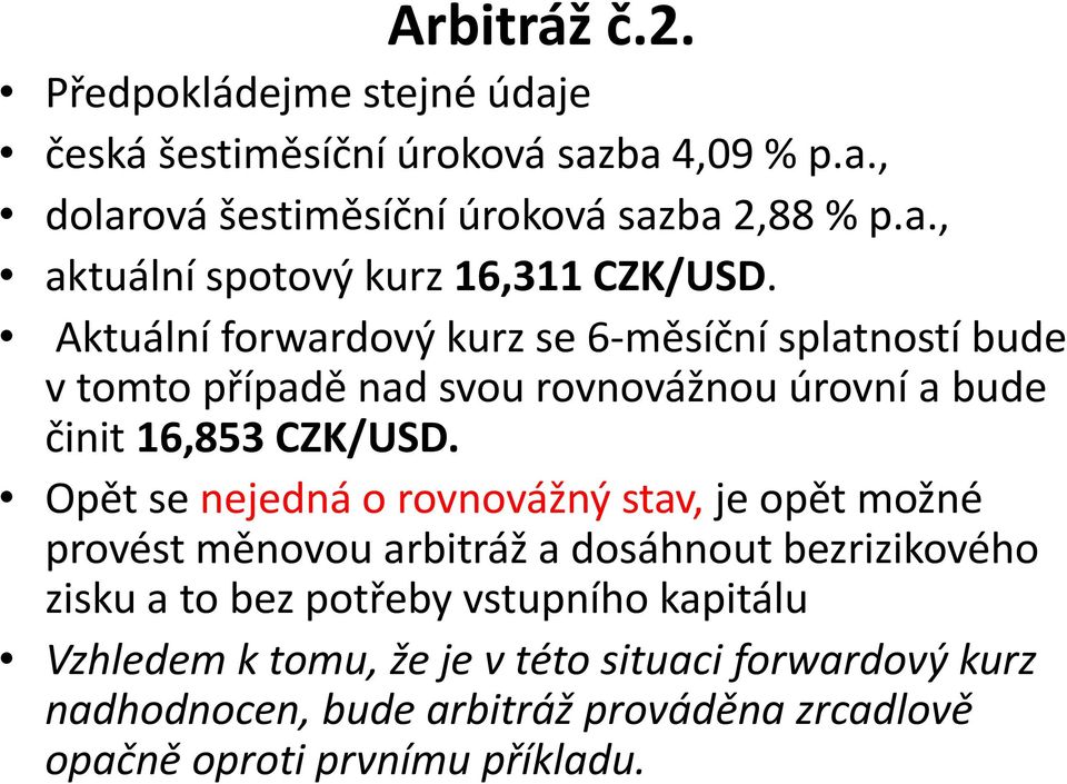Opět se nejedná o rovnovážný stav, je opět možné provést měnovou arbitráž a dosáhnout bezrizikového zisku a to bez potřeby vstupního kapitálu