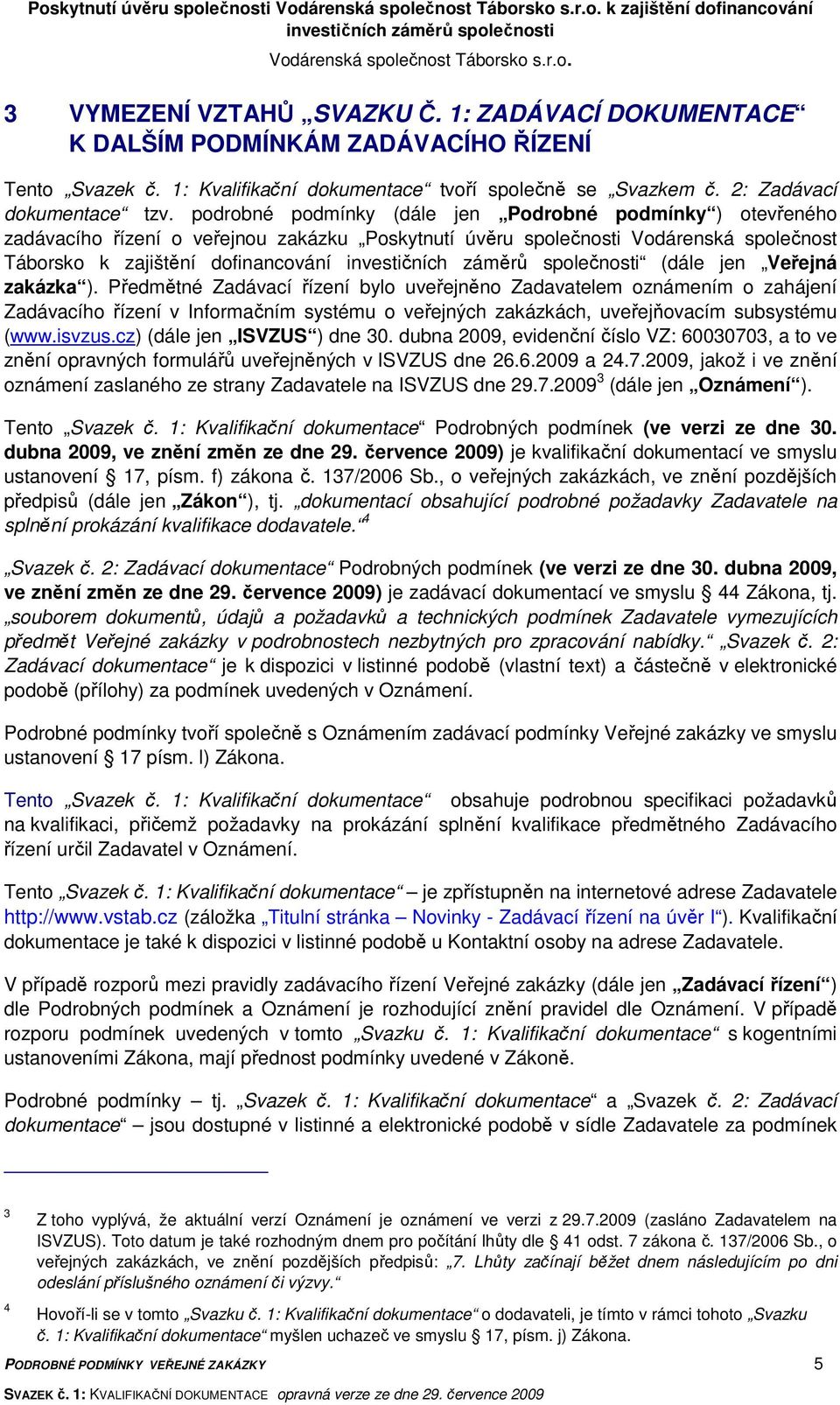 podrobné podmínky (dále jen Podrobné podmínky ) otevřeného zadávacího řízení o veřejnou zakázku Poskytnutí úvěru společnosti Vodárenská společnost Táborsko k zajištění dofinancování (dále jen Veřejná