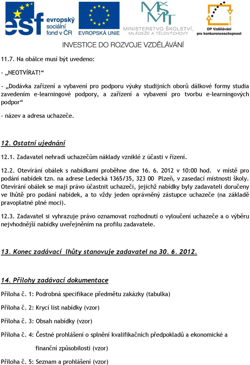 uchazeče. 12. Ostatní ujednání 12.1. Zadavatel nehradí uchazečům náklady vzniklé z účasti v řízení. 12.2. Otevírání obálek s nabídkami proběhne dne 16. 6. 2012 v 10:00 hod.