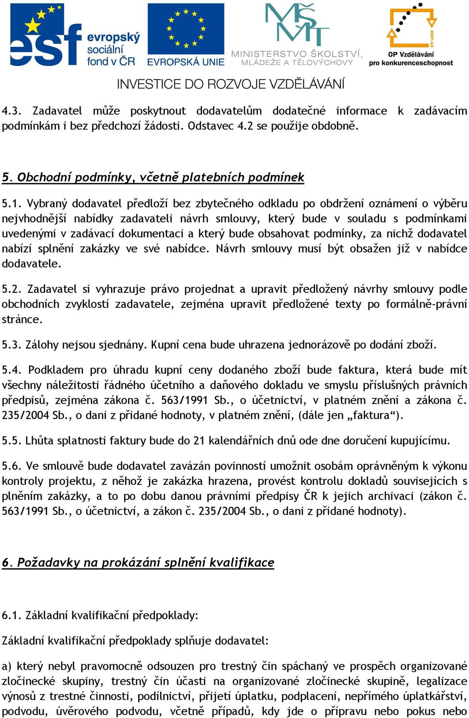 který bude obsahovat podmínky, za nichž dodavatel nabízí splnění zakázky ve své nabídce. Návrh smlouvy musí být obsažen již v nabídce dodavatele. 5.2.