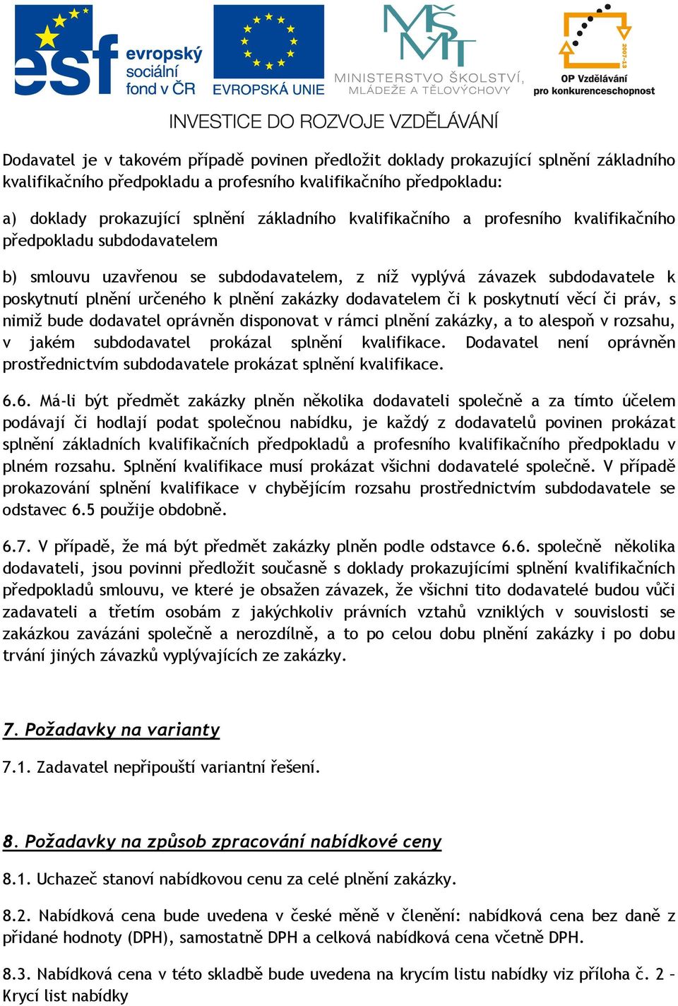 dodavatelem či k poskytnutí věcí či práv, s nimiž bude dodavatel oprávněn disponovat v rámci plnění zakázky, a to alespoň v rozsahu, v jakém subdodavatel prokázal splnění kvalifikace.